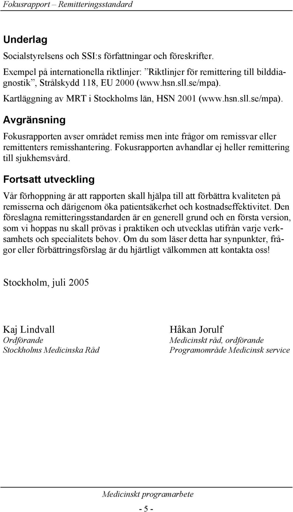 Fokusrapporten avhandlar ej heller remittering till sjukhemsvård.