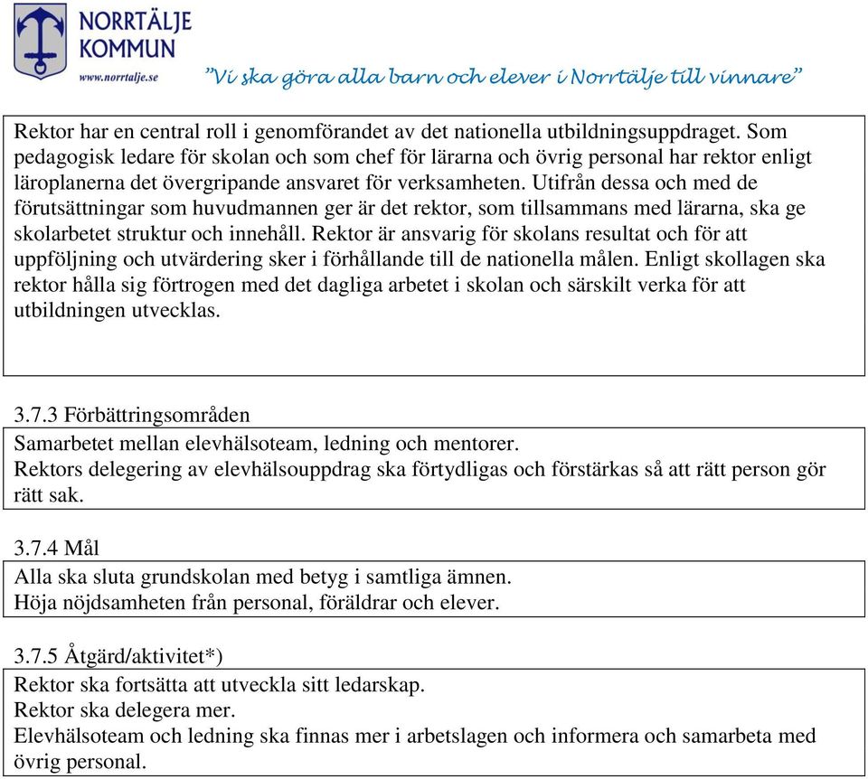 Utifrån dessa och med de förutsättningar som huvudmannen ger är det rektor, som tillsammans med lärarna, ska ge skolarbetet struktur och innehåll.