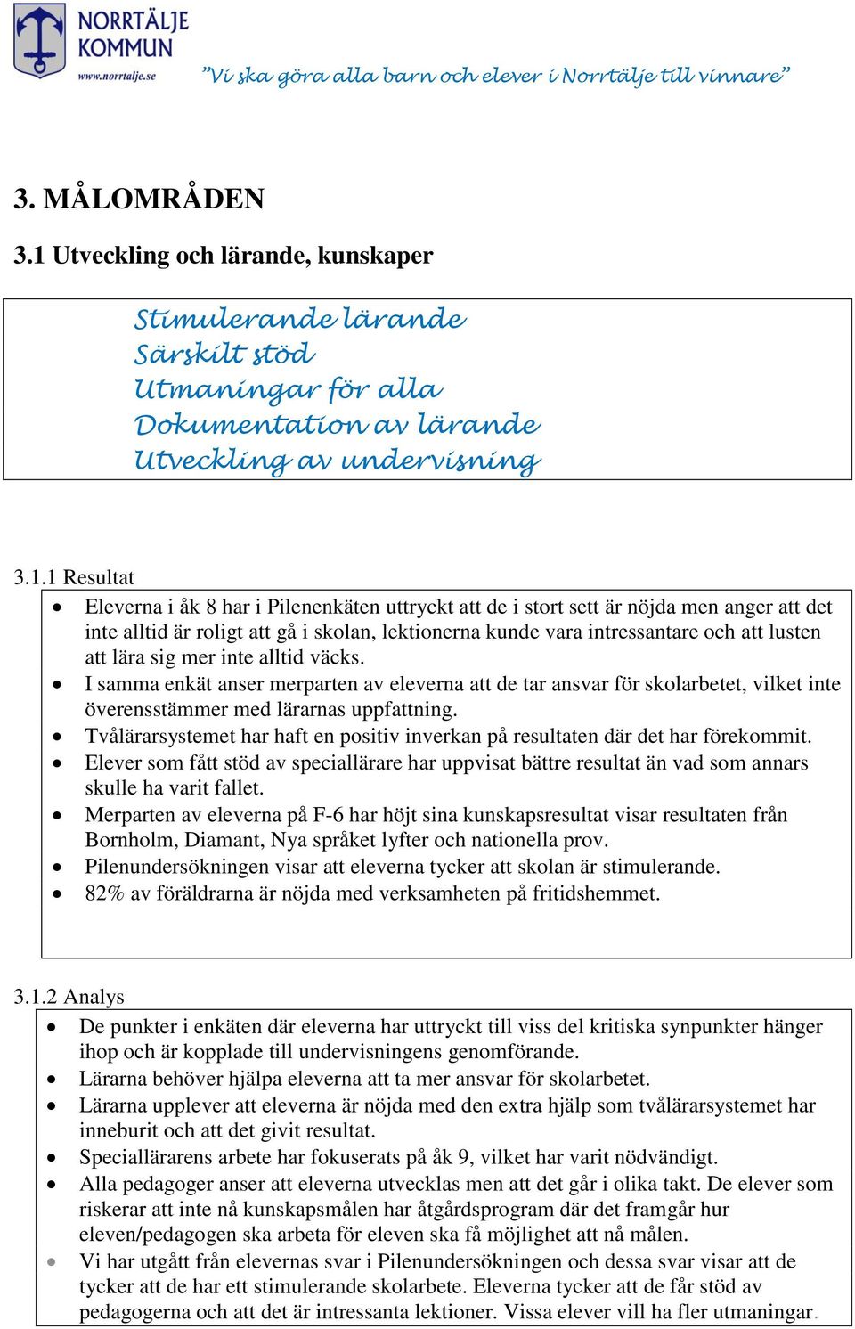 1 Resultat Eleverna i åk 8 har i Pilenenkäten uttryckt att de i stort sett är nöjda men anger att det inte alltid är roligt att gå i skolan, lektionerna kunde vara intressantare och att lusten att