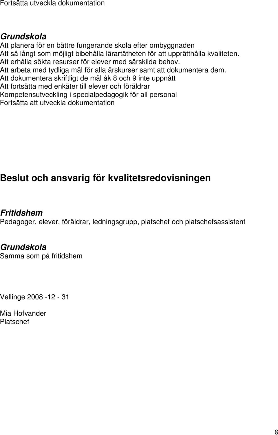 Att dokumentera skriftligt de mål åk 8 och 9 inte uppnått Att fortsätta med enkäter till elever och föräldrar Kompetensutveckling i specialpedagogik för all personal Fortsätta