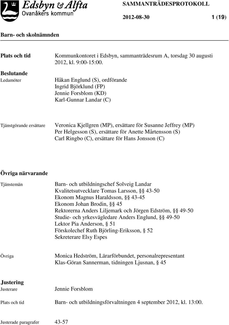 ersättare för Anette Mårtensson (S) Carl Ringbo (C), ersättare för Hans Jonsson (C) Övriga närvarande Tjänstemän Barn- och utbildningschef Solveig Landar Kvalitetsutvecklare Tomas Larsson, 43-50