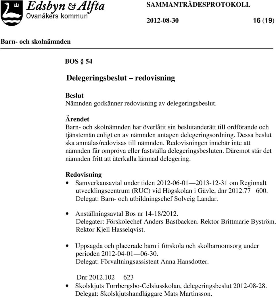 Redovisningen innebär inte att nämnden får ompröva eller fastställa delegeringsbesluten. Däremot står det nämnden fritt att återkalla lämnad delegering.