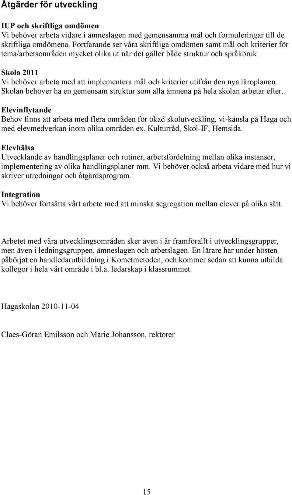 Skola 2011 Vi behöver arbeta med att implementera mål och kriterier utifrån den nya läroplanen. Skolan behöver ha en gemensam struktur som alla ämnena på hela skolan arbetar efter.