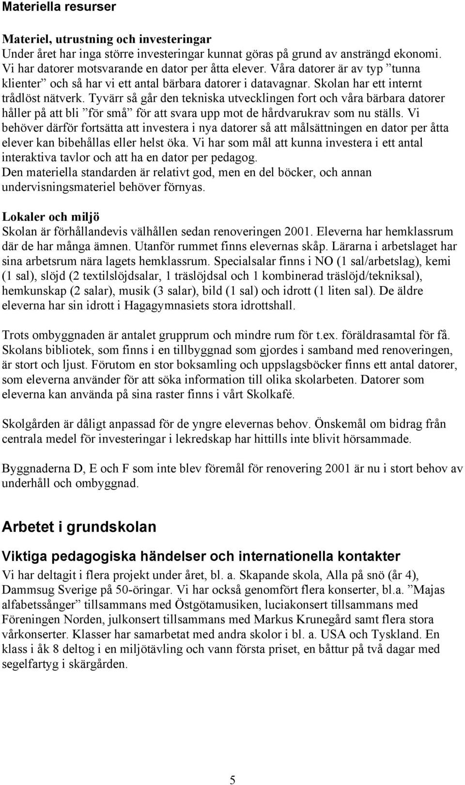 Tyvärr så går den tekniska utvecklingen fort och våra bärbara datorer håller på att bli för små för att svara upp mot de hårdvarukrav som nu ställs.