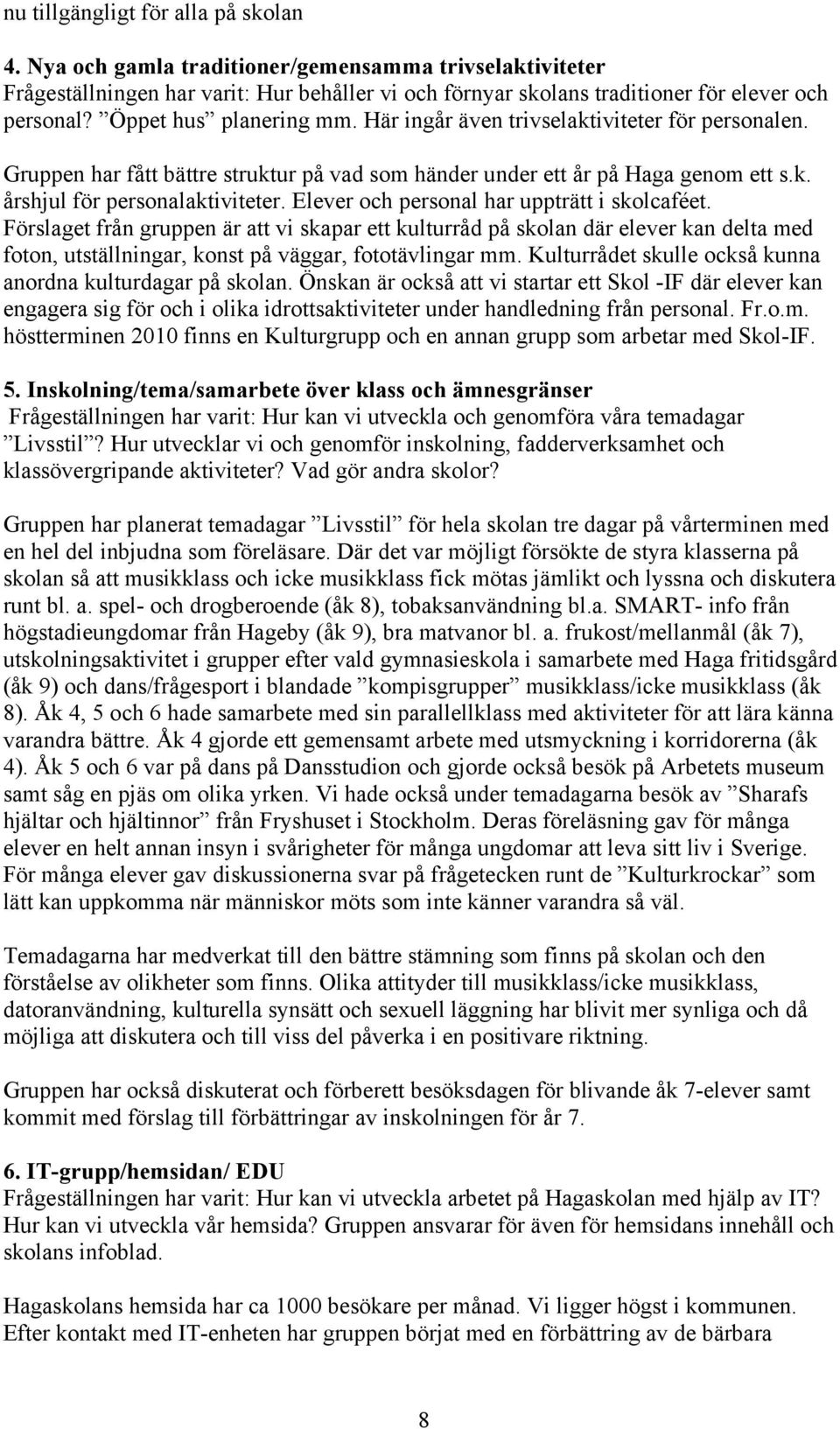 Elever och personal har uppträtt i skolcaféet. Förslaget från gruppen är att vi skapar ett kulturråd på skolan där elever kan delta med foton, utställningar, konst på väggar, fototävlingar mm.