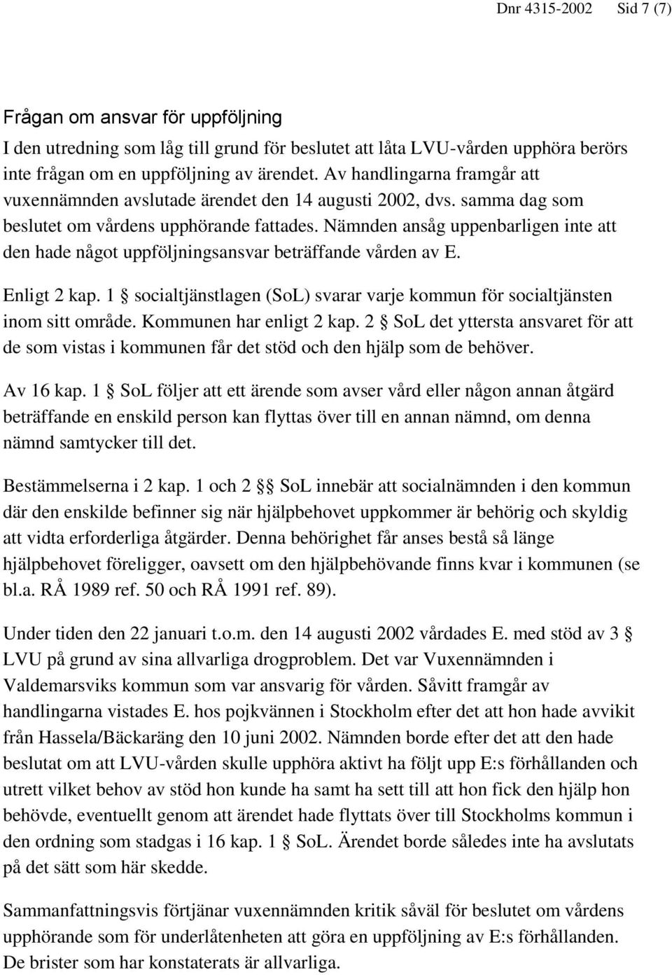 Nämnden ansåg uppenbarligen inte att den hade något uppföljningsansvar beträffande vården av E. Enligt 2 kap. 1 socialtjänstlagen (SoL) svarar varje kommun för socialtjänsten inom sitt område.