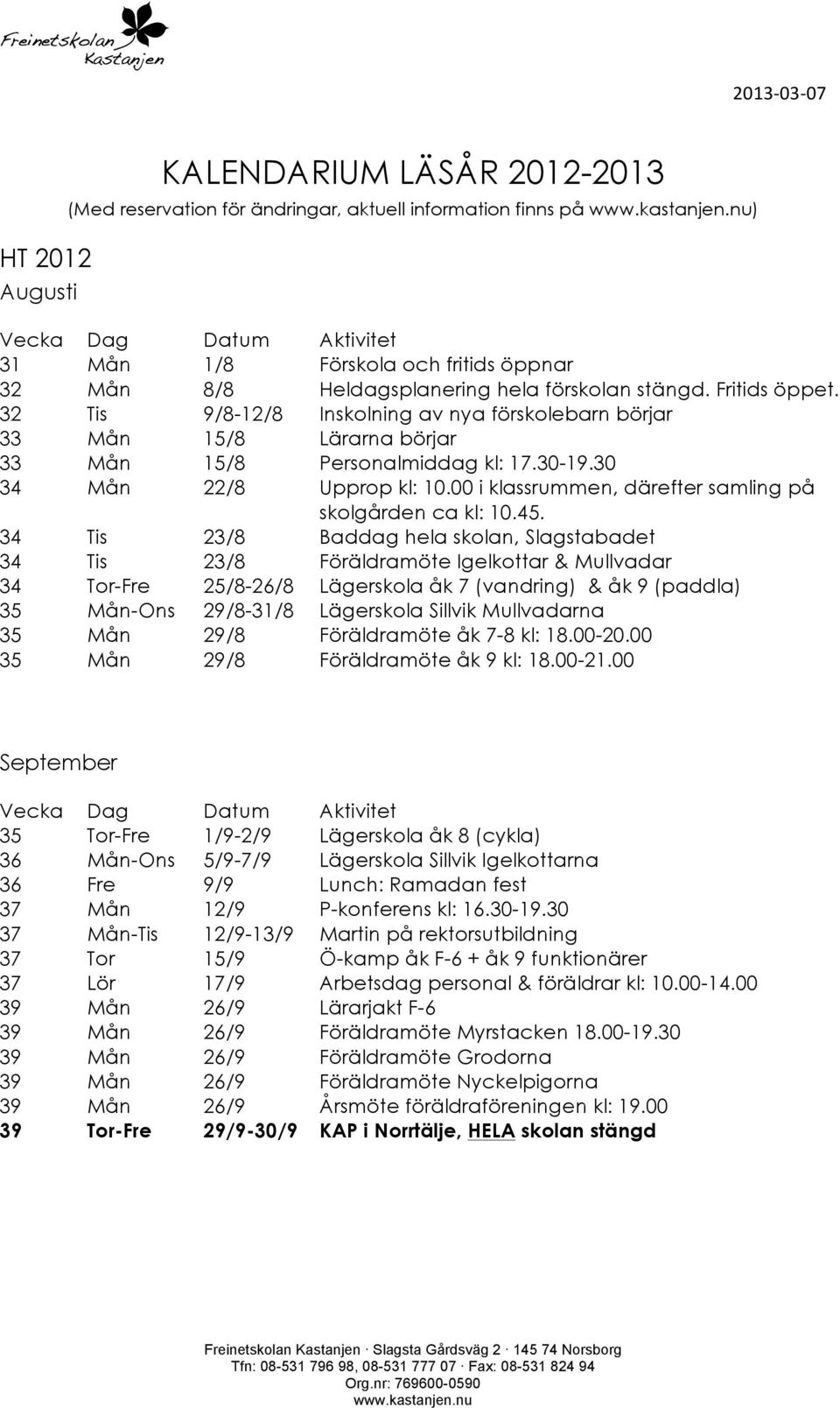 45. 4 Tis 2/8 Baddag hela skolan, Slagstabadet 4 Tis 2/8 Föräldramöte Igelkottar & Mullvadar 4 Tor-Fre 25/8-26/8 Lägerskola åk 7 (vandring) & åk 9 (paddla) 5 Mån-Ons 29/8-/8 Lägerskola Sillvik