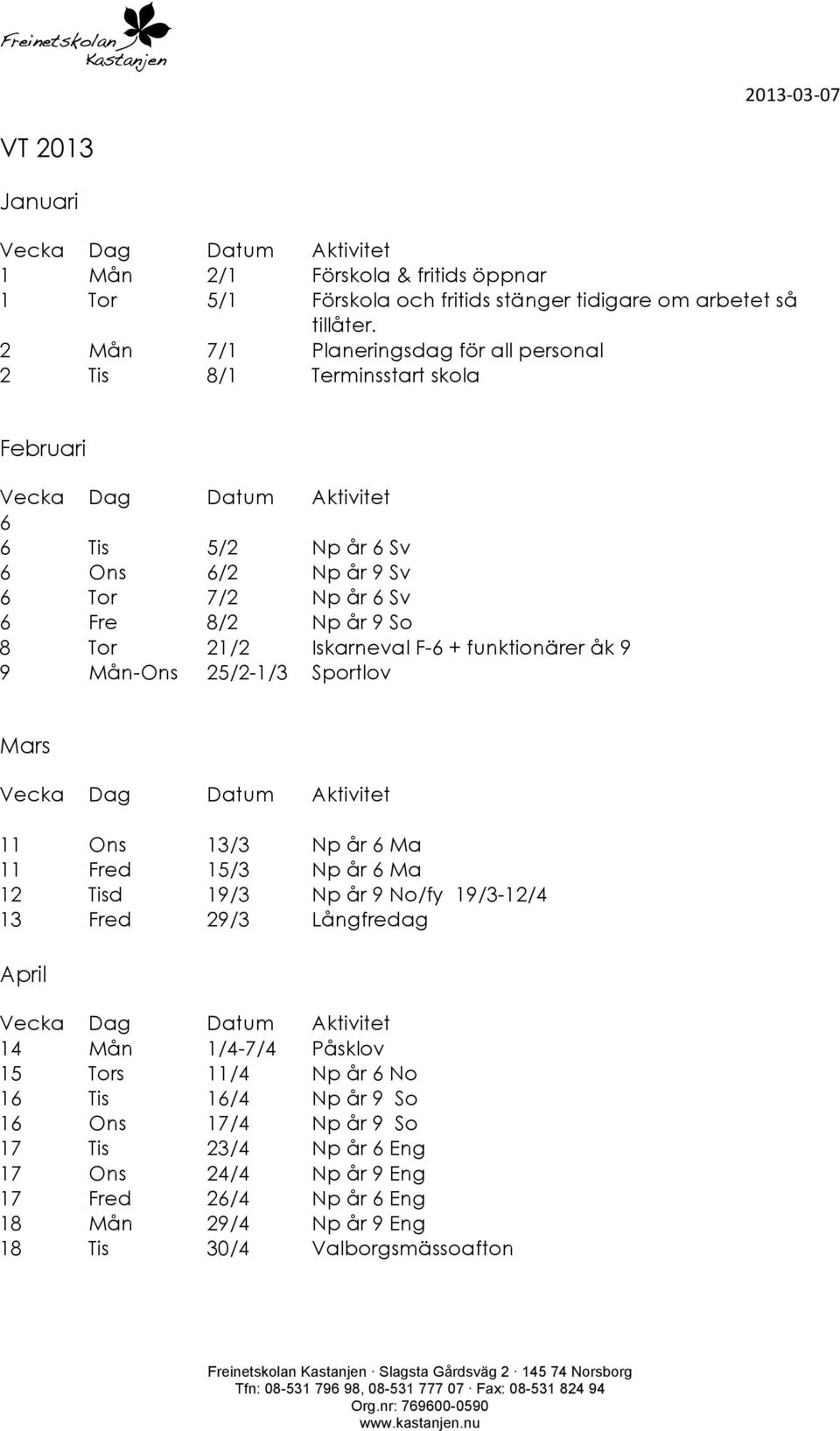 funktionärer åk 9 9 Mån-Ons 25/2-/ Sportlov Mars Ons / Np år 6 Ma Fred 5/ Np år 6 Ma 2 Tisd Fred 9/ 29/ Np år 9 No/fy 9/-2/4 Långfredag April 4 Mån /4-7/4 Påsklov 5 Tors /4 Np år 6 No 6 Tis 6/4