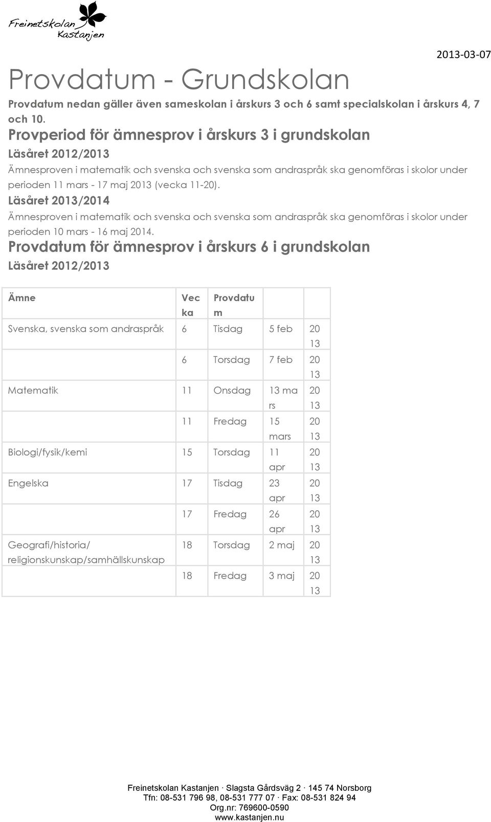 Läsåret 2/24 Ämnesproven i matematik och svenska och svenska som andraspråk ska genomföras i skolor under perioden mars - 6 maj 24.