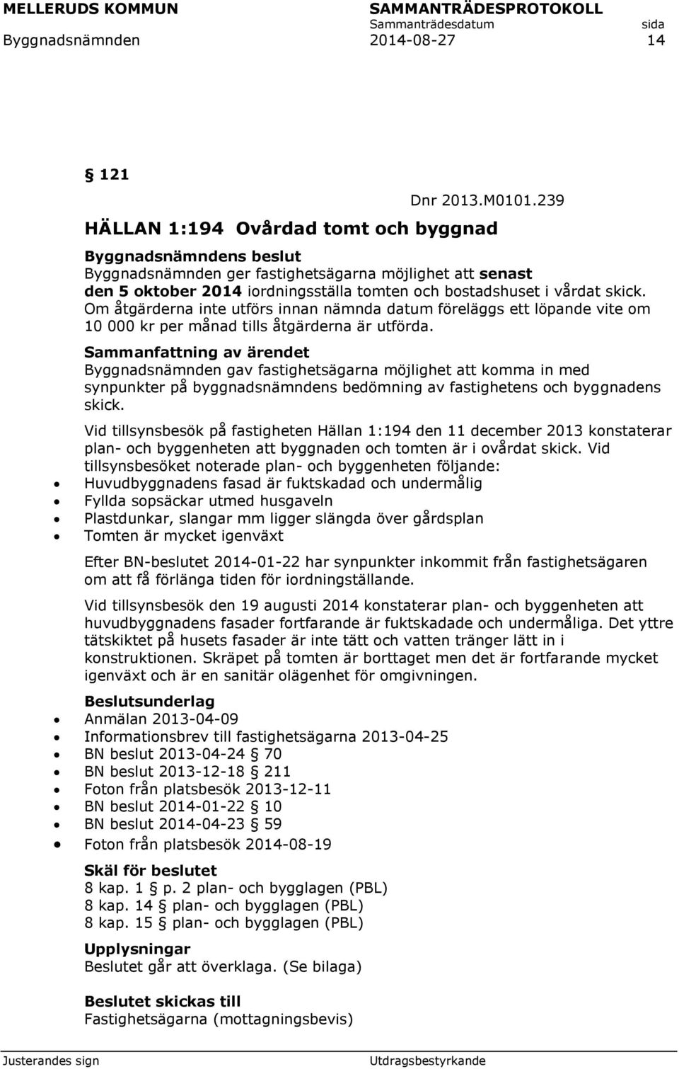 Om åtgärderna inte utförs innan nämnda datum föreläggs ett löpande vite om 10 000 kr per månad tills åtgärderna är utförda.