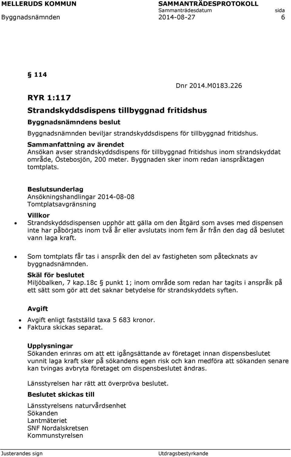Ansökningshandlingar 2014-08-08 Tomtplatsavgränsning Villkor Strandskyddsdispensen upphör att gälla om den åtgärd som avses med dispensen inte har påbörjats inom två år eller avslutats inom fem år