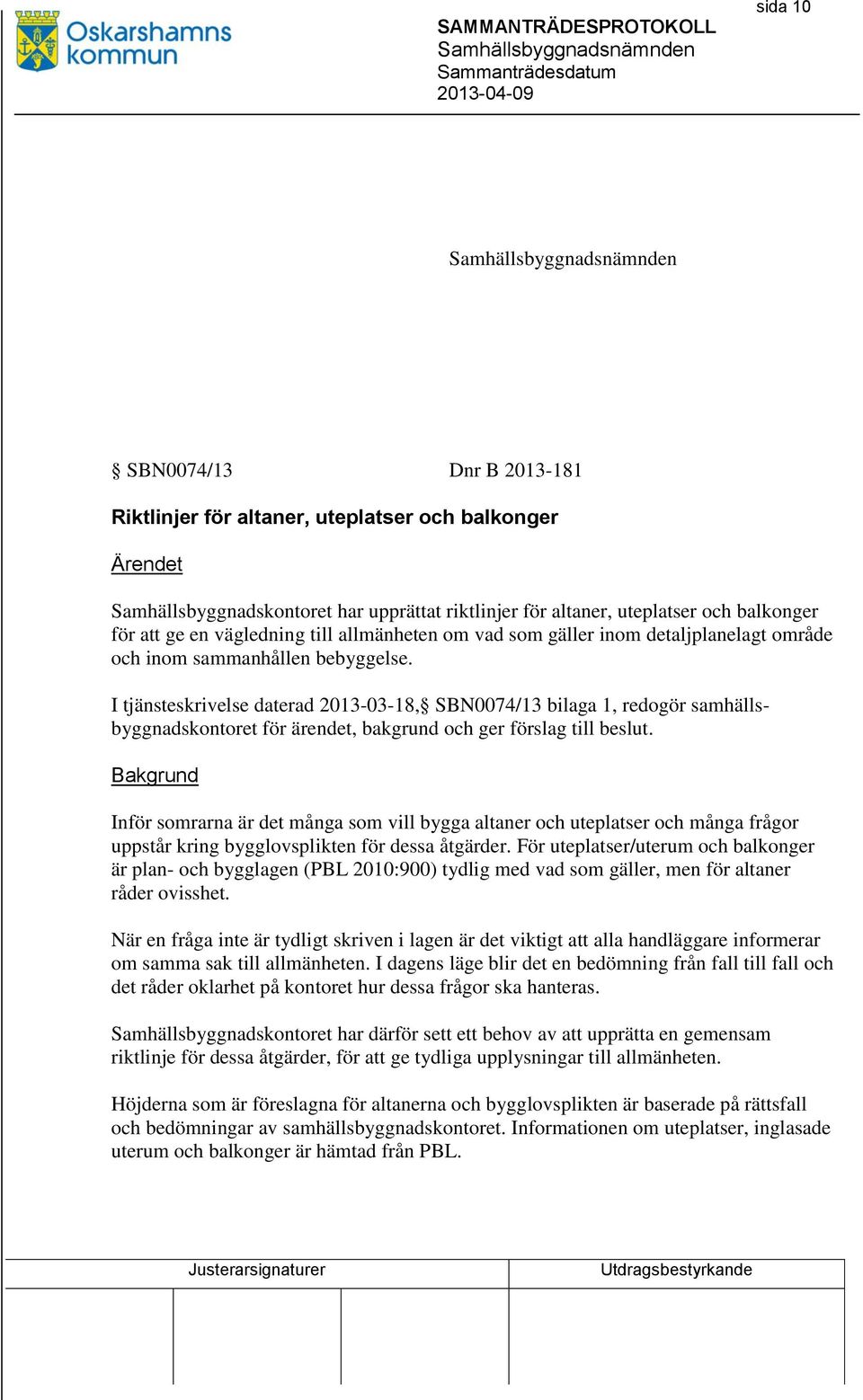 I tjänsteskrivelse daterad 2013-03-18, SBN0074/13 bilaga 1, redogör samhällsbyggnadskontoret för ärendet, bakgrund och ger förslag till beslut.
