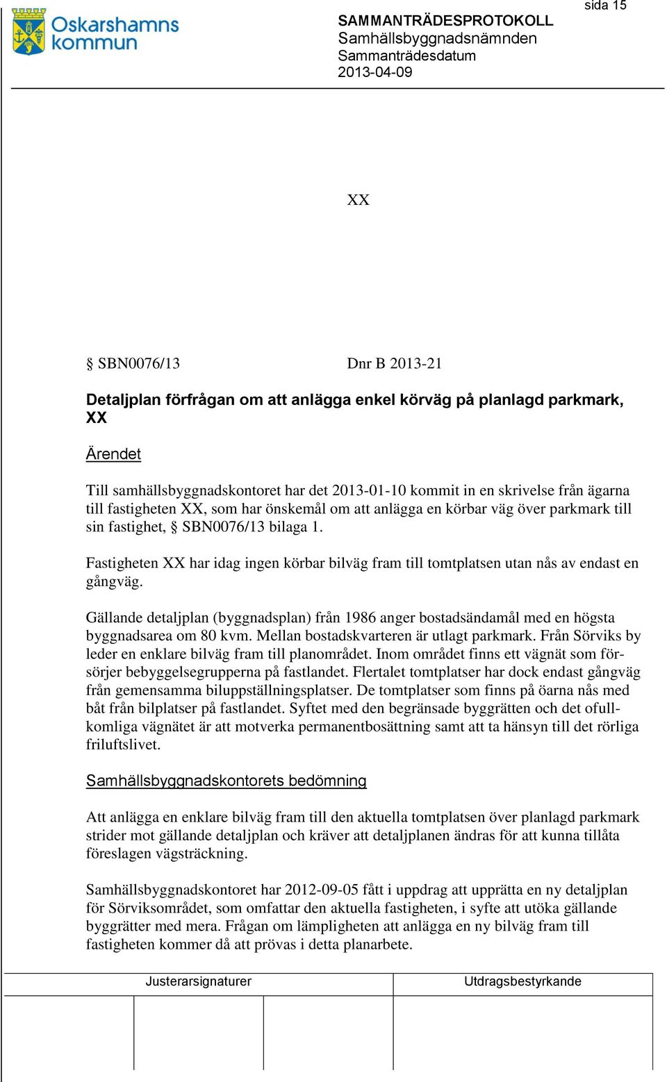 Fastigheten XX har idag ingen körbar bilväg fram till tomtplatsen utan nås av endast en gångväg. Gällande detaljplan (byggnadsplan) från 1986 anger bostadsändamål med en högsta byggnadsarea om 80 kvm.