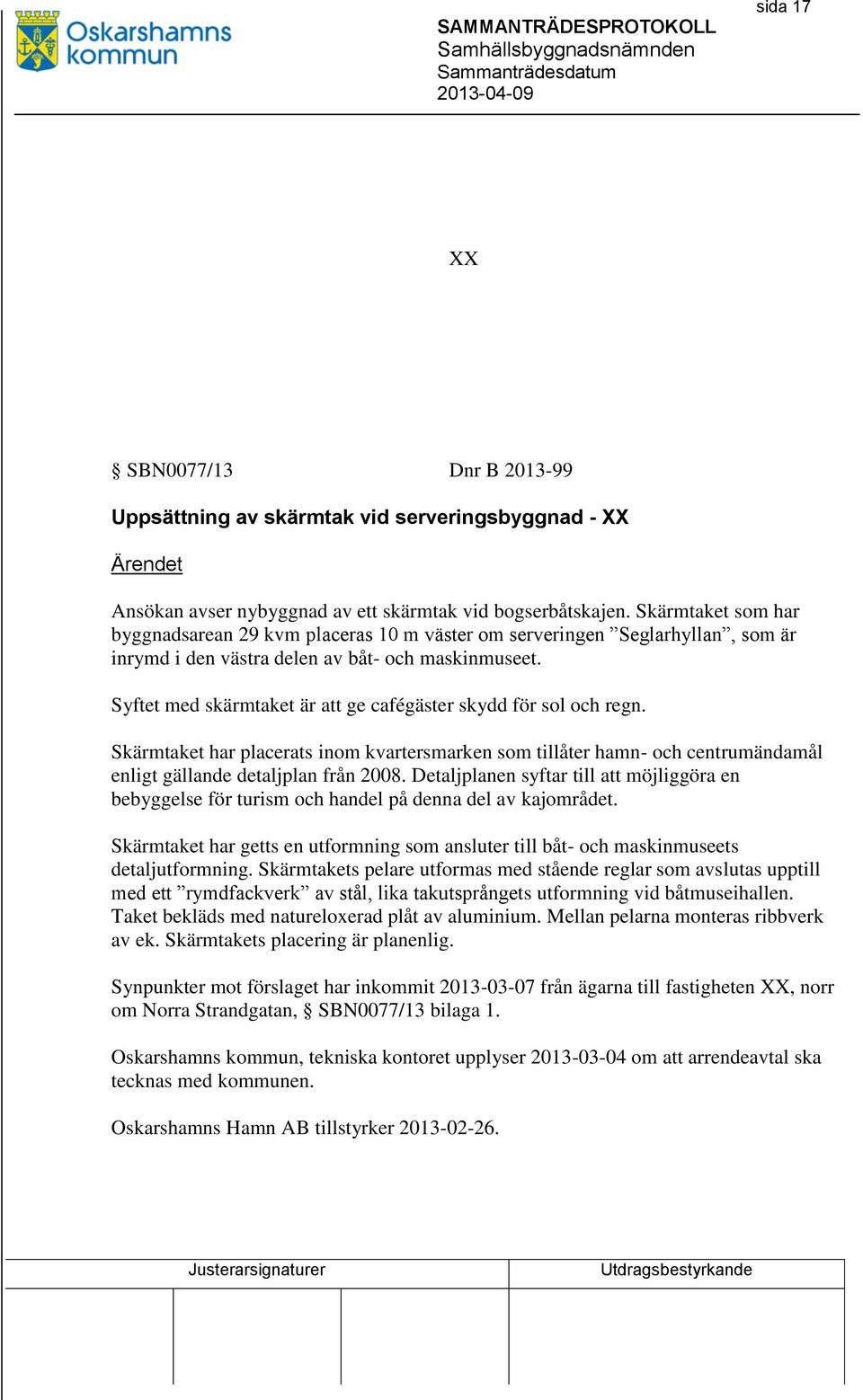 Syftet med skärmtaket är att ge cafégäster skydd för sol och regn. Skärmtaket har placerats inom kvartersmarken som tillåter hamn- och centrumändamål enligt gällande detaljplan från 2008.