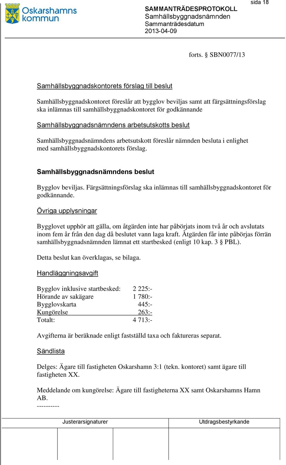 godkännande s arbetsutskotts beslut s arbetsutskott föreslår nämnden besluta i enlighet med samhällsbyggnadskontorets förslag. s beslut Bygglov beviljas.