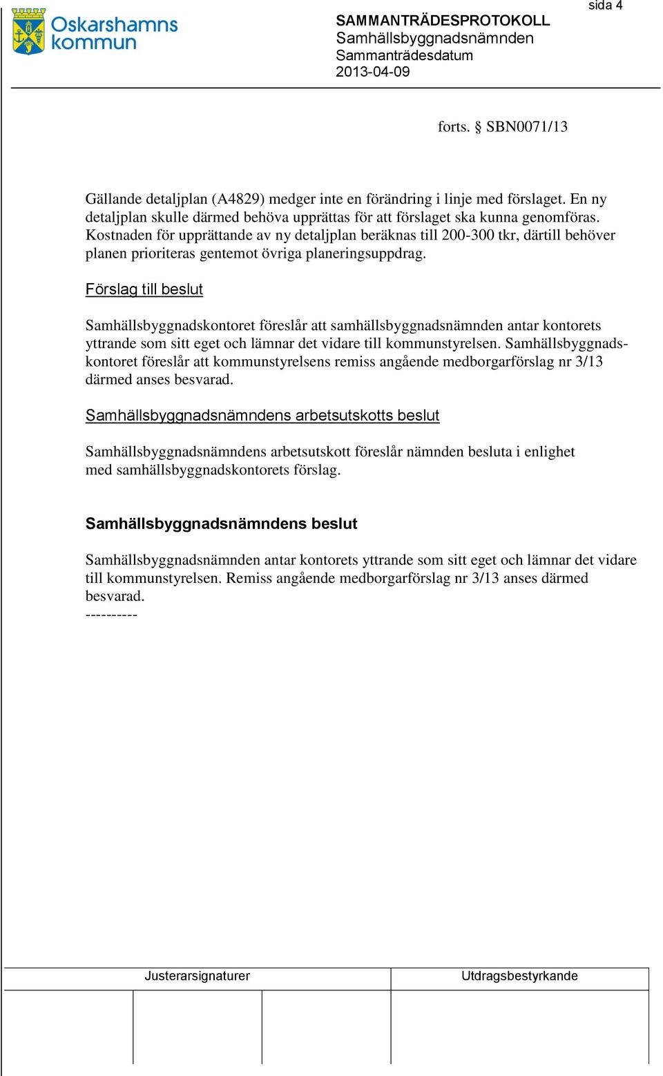 Förslag till beslut Samhällsbyggnadskontoret föreslår att samhällsbyggnadsnämnden antar kontorets yttrande som sitt eget och lämnar det vidare till kommunstyrelsen.