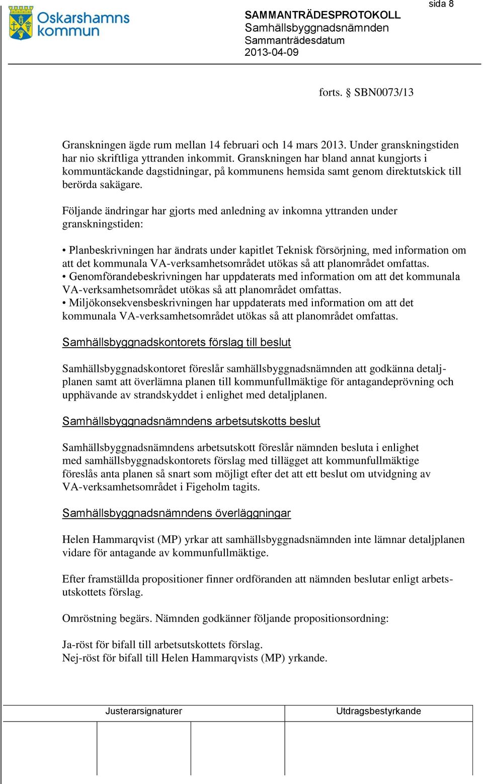 Följande ändringar har gjorts med anledning av inkomna yttranden under granskningstiden: Planbeskrivningen har ändrats under kapitlet Teknisk försörjning, med information om att det kommunala