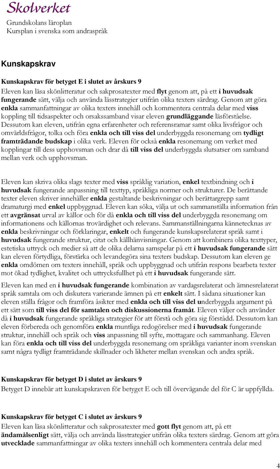 Genom att göra enkla sammanfattningar av olika texters innehåll och kommentera centrala delar med viss koppling till tidsaspekter och orsakssamband visar eleven grundläggande läsförståelse.