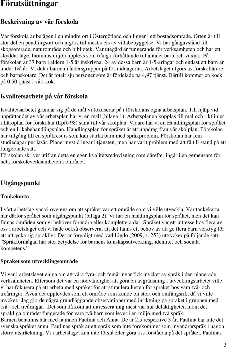 Vår utegård är fungerande för verksamheten och har ett skyddat läge. Inomhusmiljön upplevs som trång i förhållande till antalet barn och vuxna. På förskolan är 37 barn i åldern 1-5 år inskrivna.