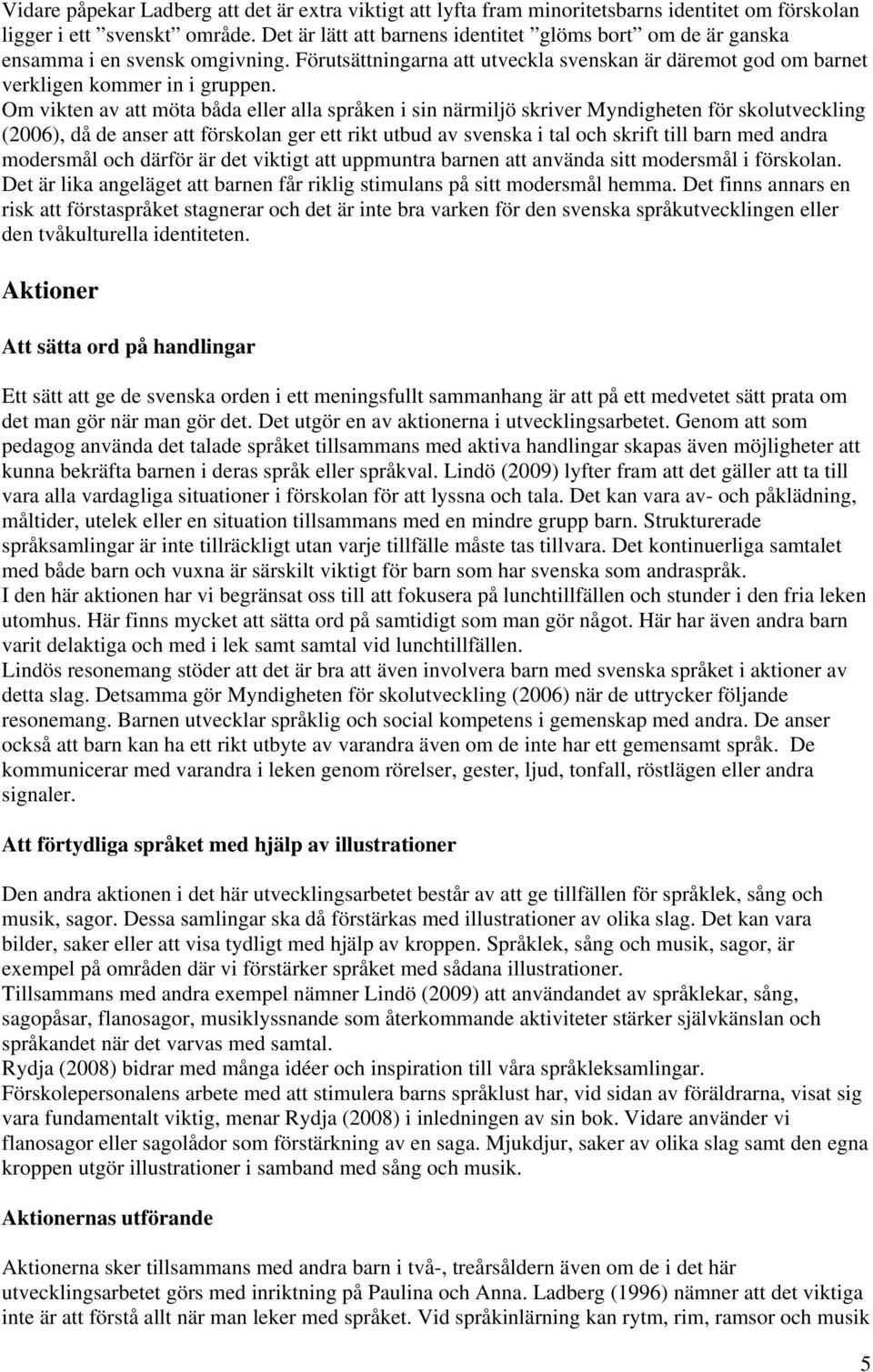 Om vikten av att möta båda eller alla språken i sin närmiljö skriver Myndigheten för skolutveckling (2006), då de anser att förskolan ger ett rikt utbud av svenska i tal och skrift till barn med