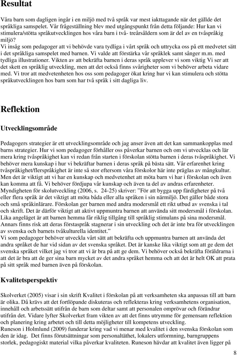 Vi insåg som pedagoger att vi behövde vara tydliga i vårt språk och uttrycka oss på ett medvetet sätt i det språkliga samspelet med barnen. Vi valde att förstärka vår språklek samt sånger m.m. med tydliga illustrationer.