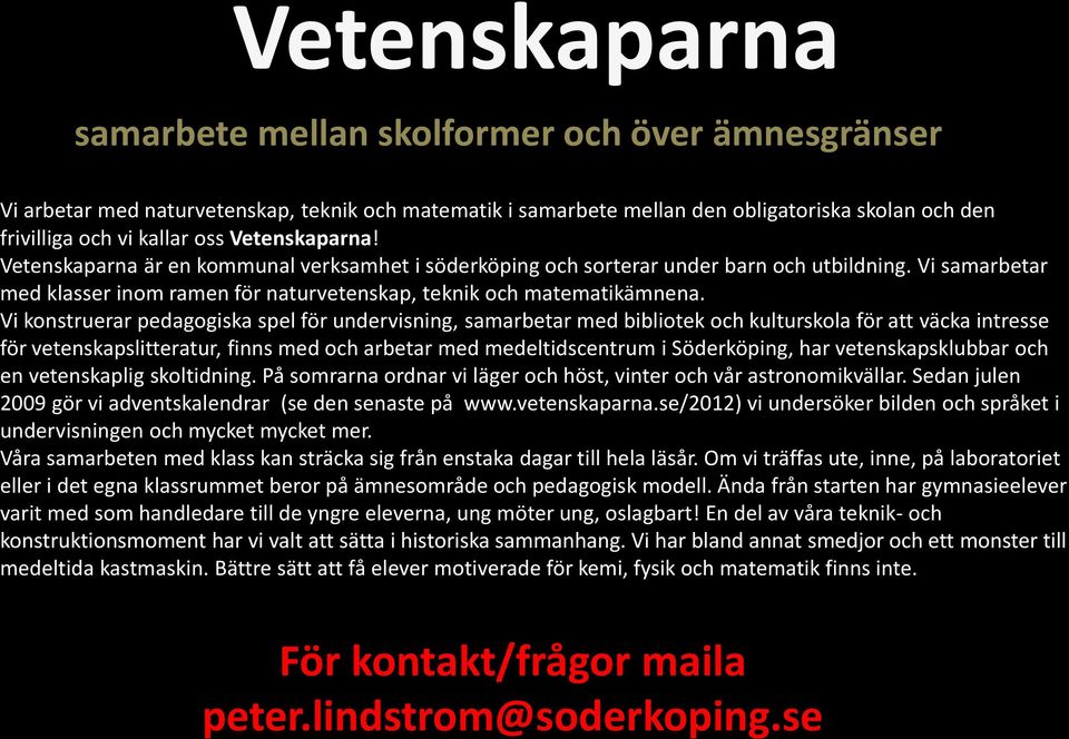 Vi konstruerar pedagogiska spel för undervisning, samarbetar med bibliotek och kulturskola för att väcka intresse för vetenskapslitteratur, finns med och arbetar med medeltidscentrum i Söderköping,