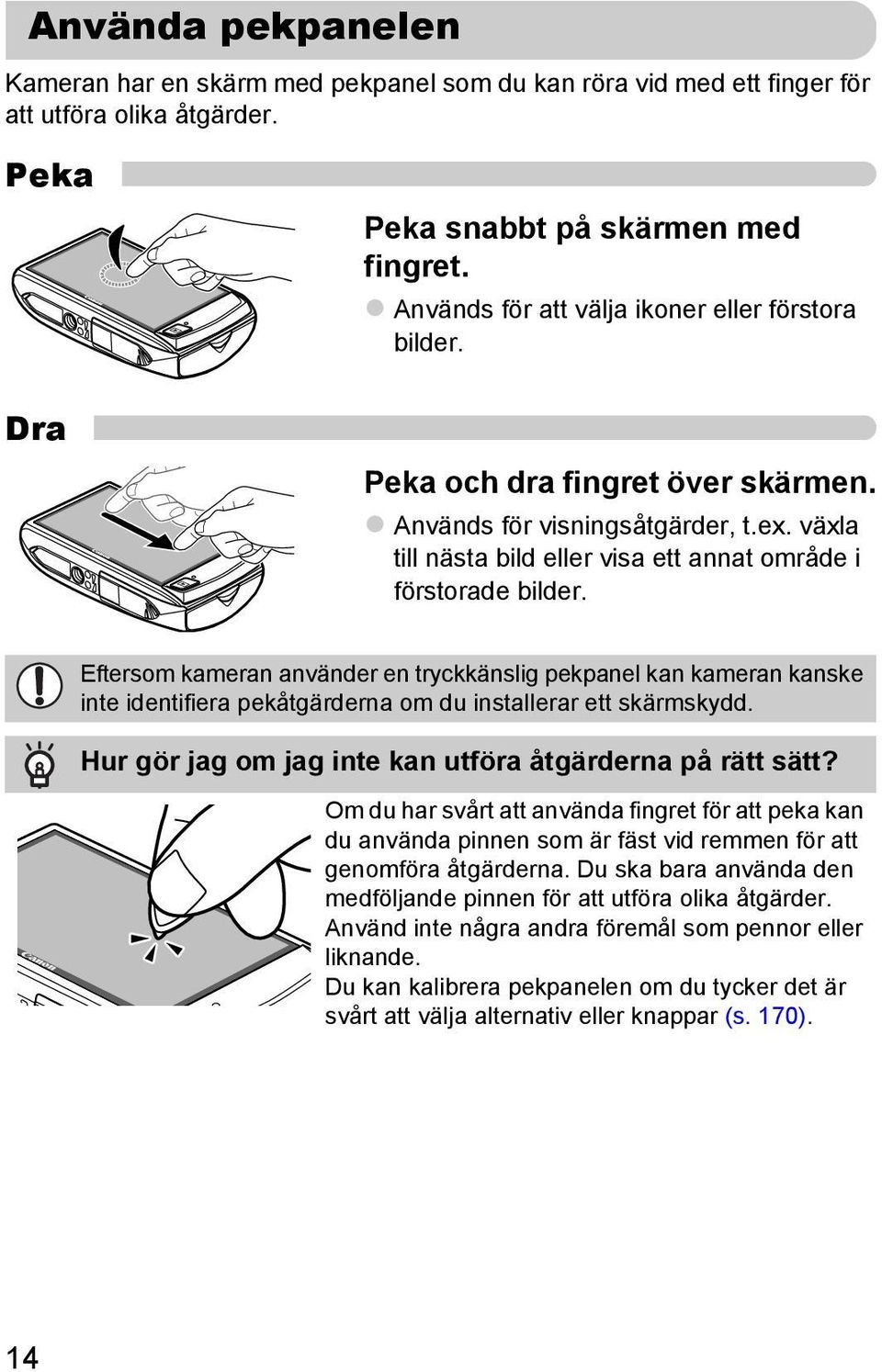 Eftersom kameran använder en tryckkänslig pekpanel kan kameran kanske inte identifiera pekåtgärderna om du installerar ett skärmskydd. Hur gör jag om jag inte kan utföra åtgärderna på rätt sätt?