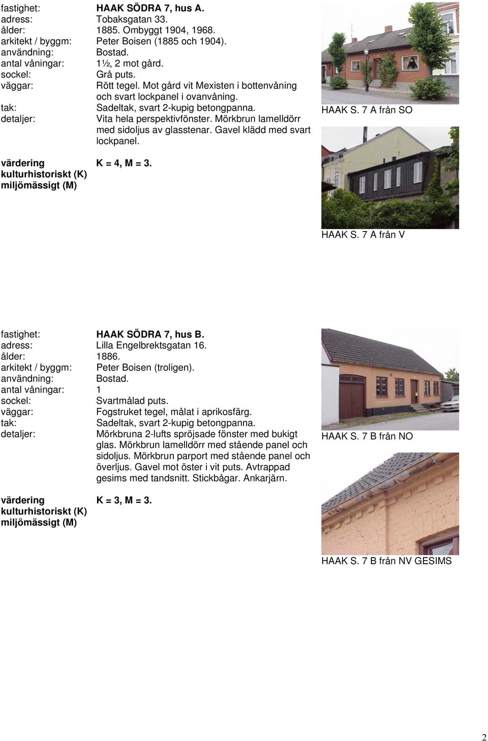 Gavel klädd med svart lockpanel. HAAK S. 7 A från SO K = 4, M = 3. HAAK S. 7 A från V fastighet: HAAK SÖDRA 7, hus B. adress: Lilla Engelbrektsgatan 16. ålder: 1886.