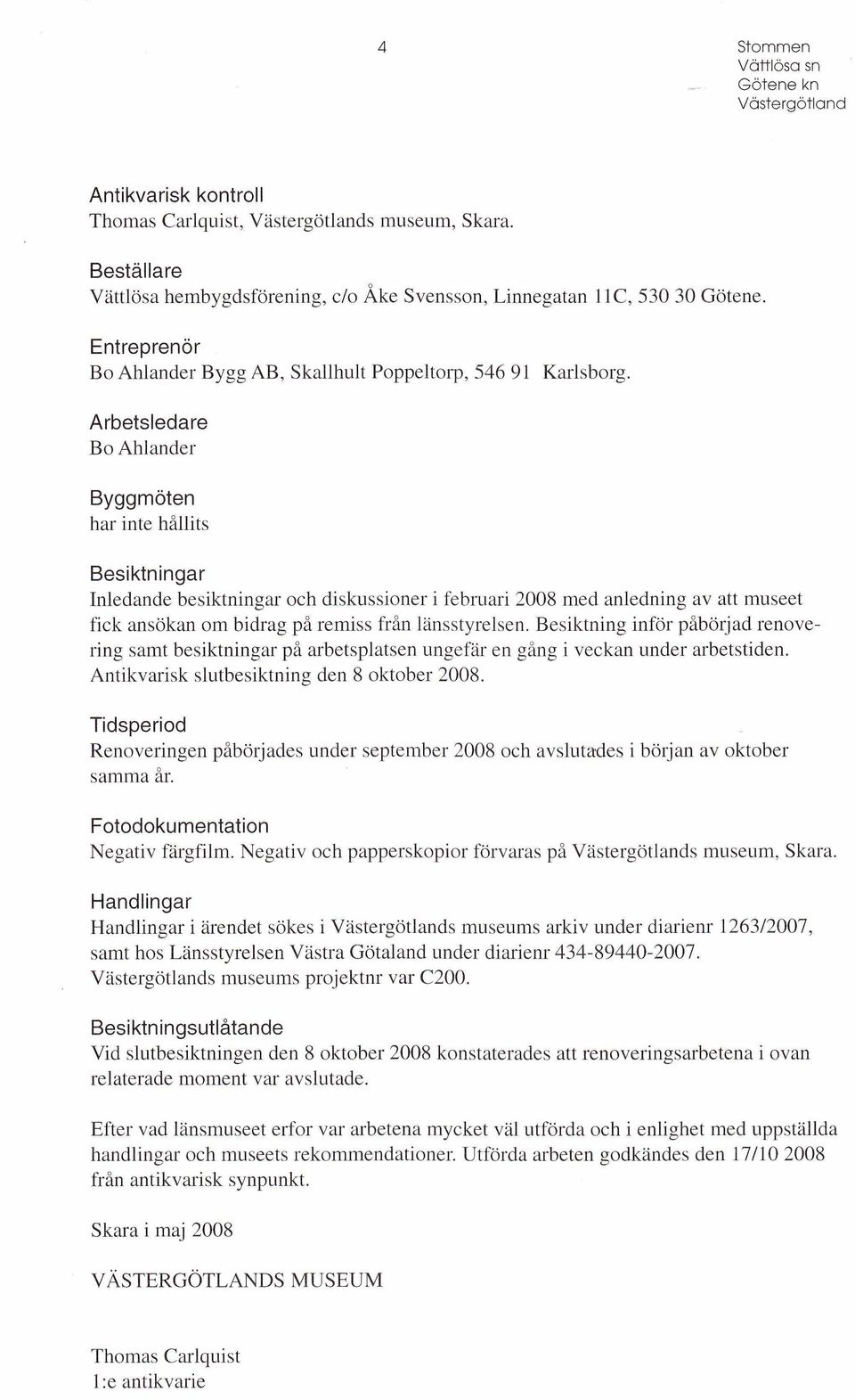 Arbetsledare Bo Ahlander Byggmöten har inte hållits Besiktningar Inledande besiktningar och diskussioner i februari 2008 med anledning av att museet fick ansökan om bidrag på remiss från