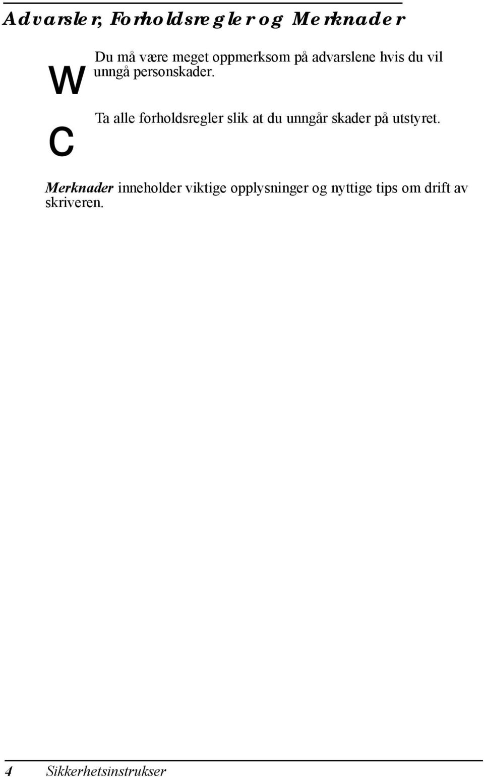 Ta alle forholdsregler slik at du unngår skader på utstyret.