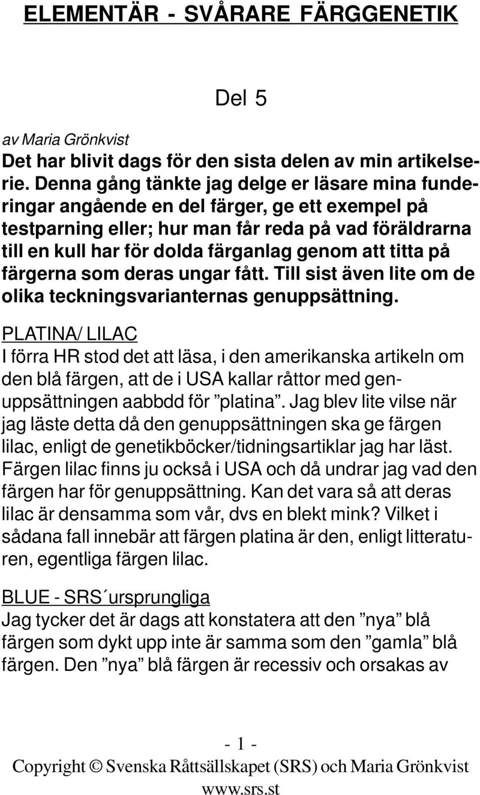 titta på färgerna som deras ungar fått. Till sist även lite om de olika teckningsvarianternas genuppsättning.