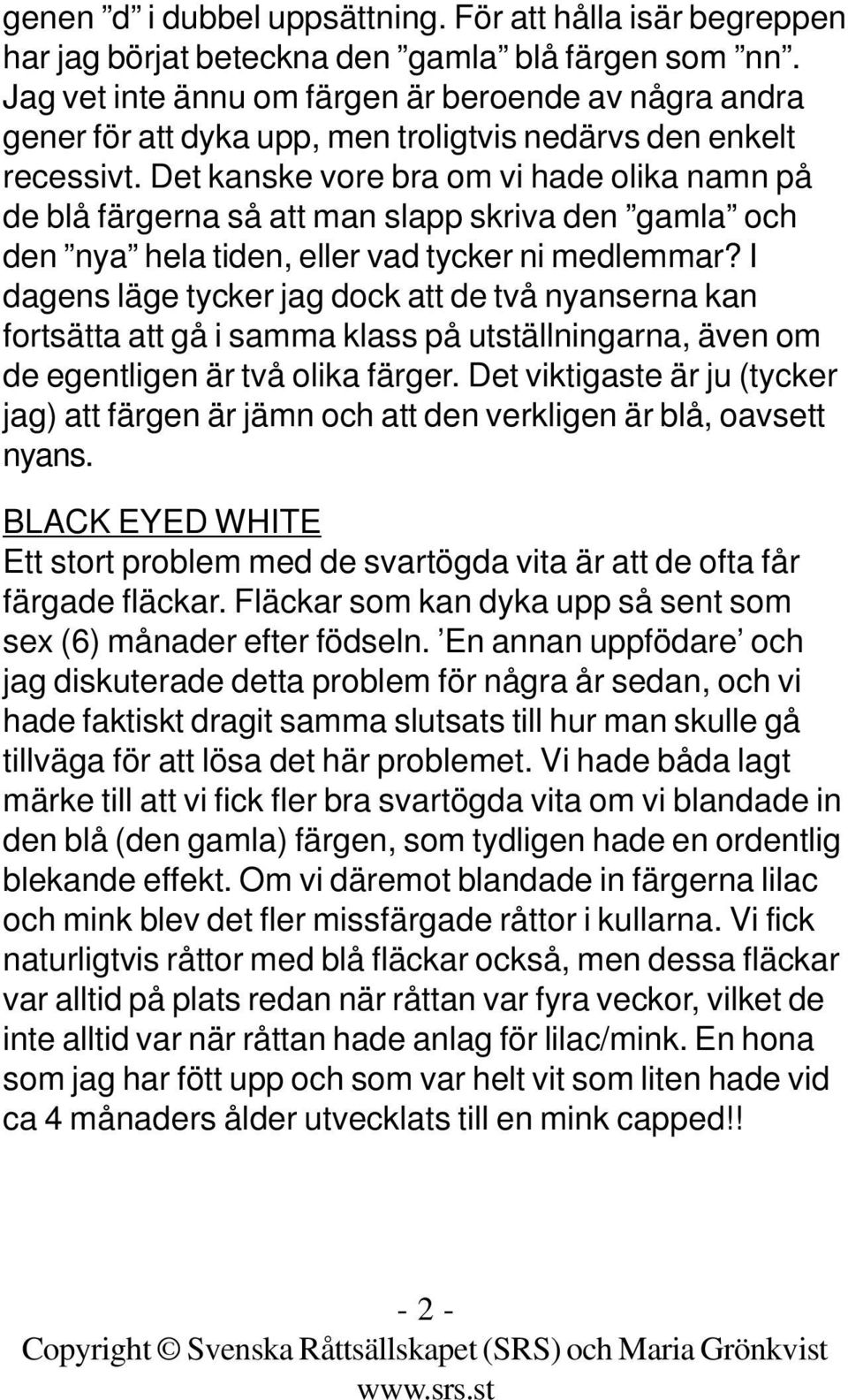 Det kanske vore bra om vi hade olika namn på de blå färgerna så att man slapp skriva den gamla och den nya hela tiden, eller vad tycker ni medlemmar?