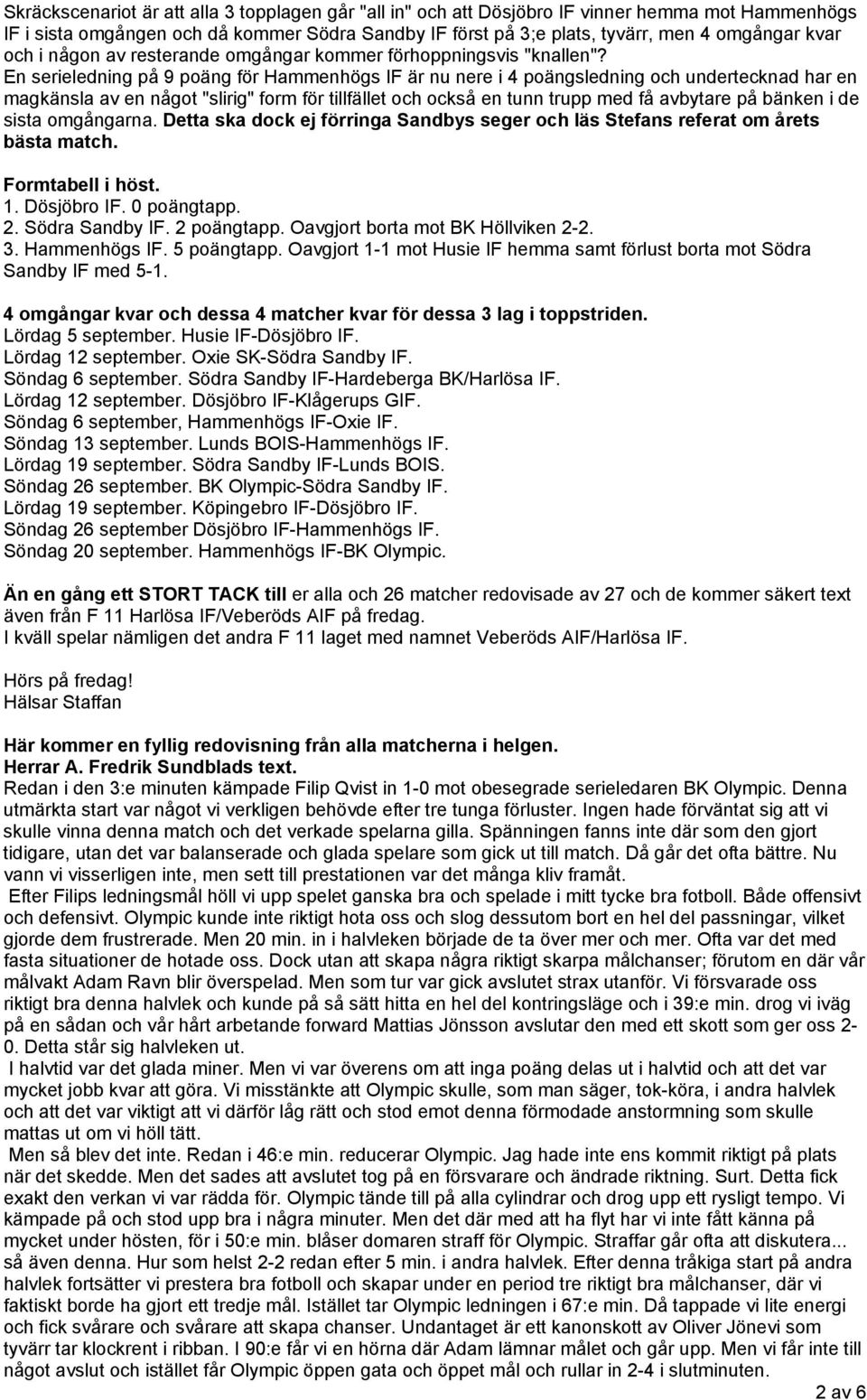 En serieledning på 9 poäng för Hammenhögs IF är nu nere i 4 poängsledning och undertecknad har en magkänsla av en något "slirig" form för tillfället och också en tunn trupp med få avbytare på bänken