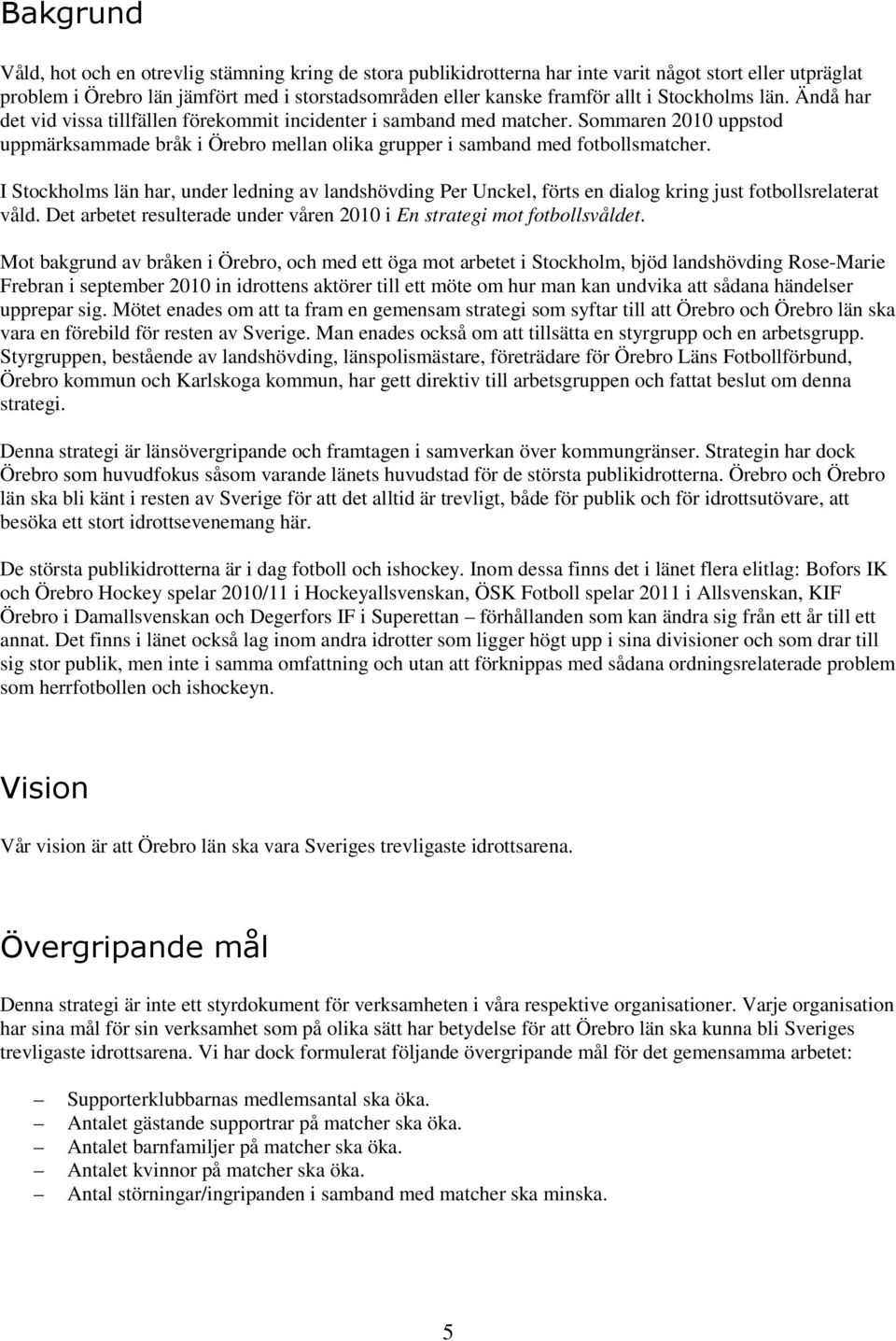 I Stockholms län har, under ledning av landshövding Per Unckel, förts en dialog kring just fotbollsrelaterat våld. Det arbetet resulterade under våren 2010 i En strategi mot fotbollsvåldet.