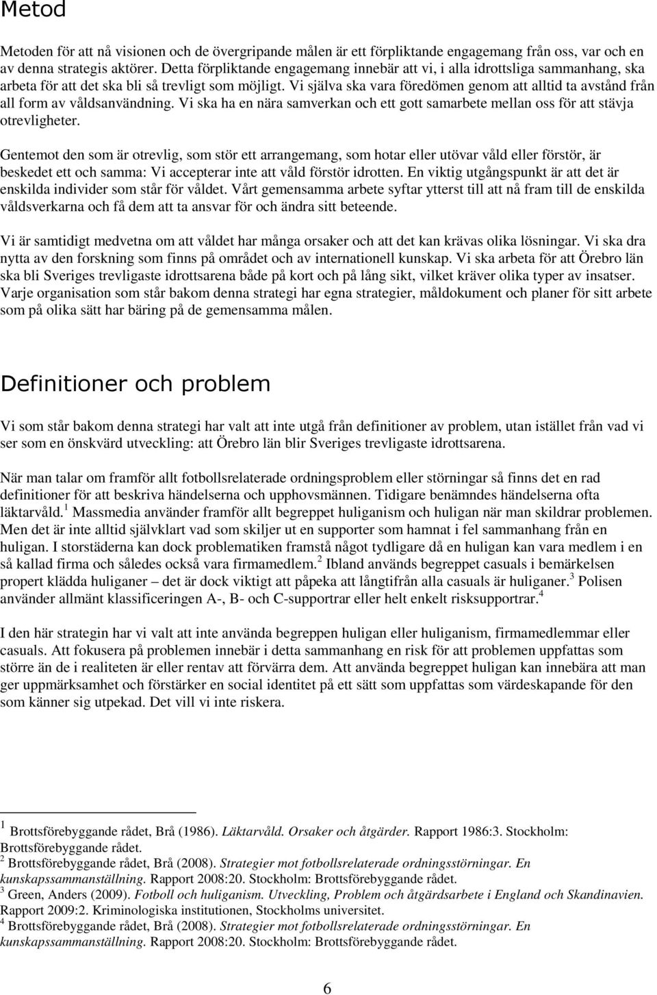 Vi själva ska vara föredömen genom att alltid ta avstånd från all form av våldsanvändning. Vi ska ha en nära samverkan och ett gott samarbete mellan oss för att stävja otrevligheter.