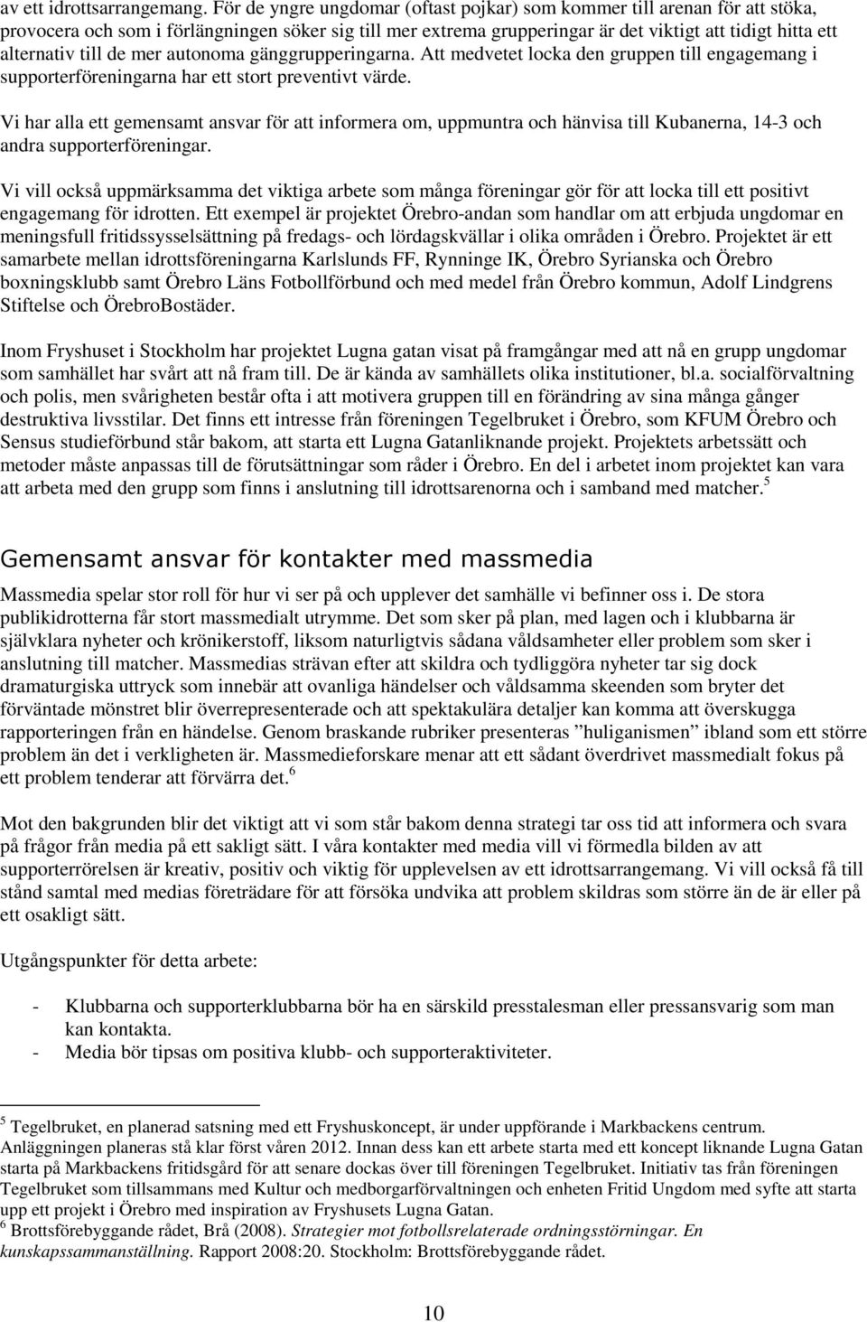 till de mer autonoma gänggrupperingarna. Att medvetet locka den gruppen till engagemang i supporterföreningarna har ett stort preventivt värde.
