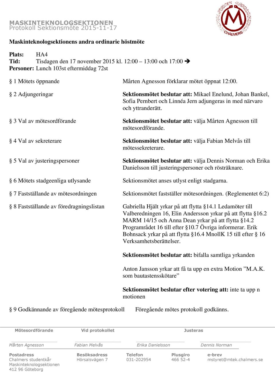 2 Adjungeringar Sektionsmötet beslutar att: Mikael Enelund, Johan Bankel, Sofia Pernbert och Linnéa Jern adjungeras in med närvaro och yttranderätt.