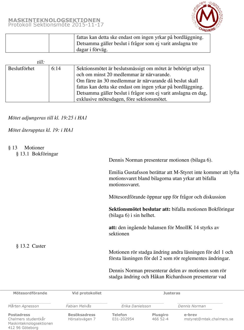 Om färre än 30 medlemmar är närvarande då beslut skall fattas kan detta ske endast om ingen yrkar på bordläggning.