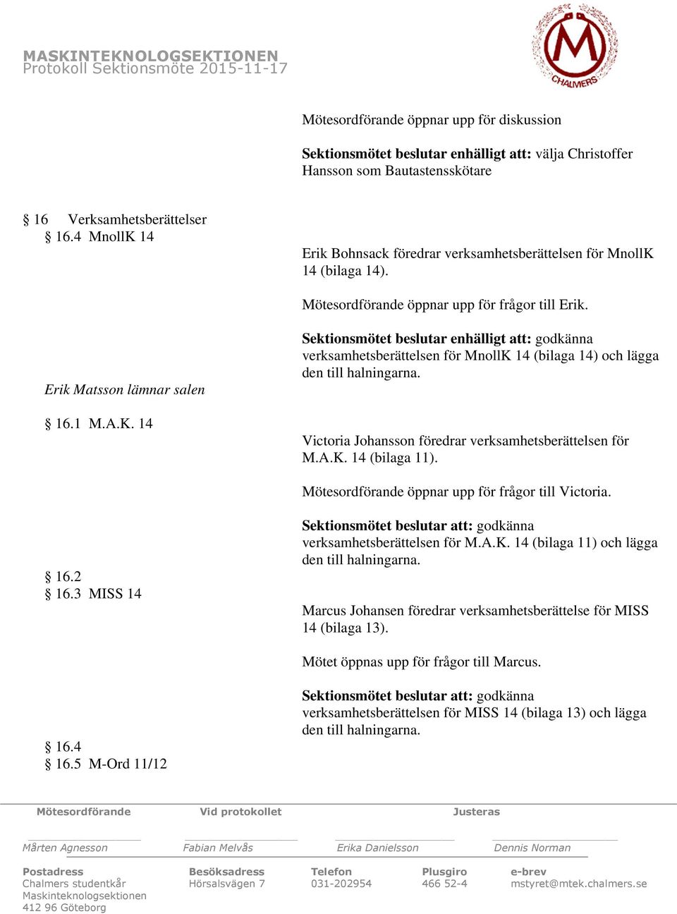 Victoria Johansson föredrar verksamhetsberättelsen för M.A.K. 14 (bilaga 11). Mötesordförande öppnar upp för frågor till Victoria. 16.2 16.