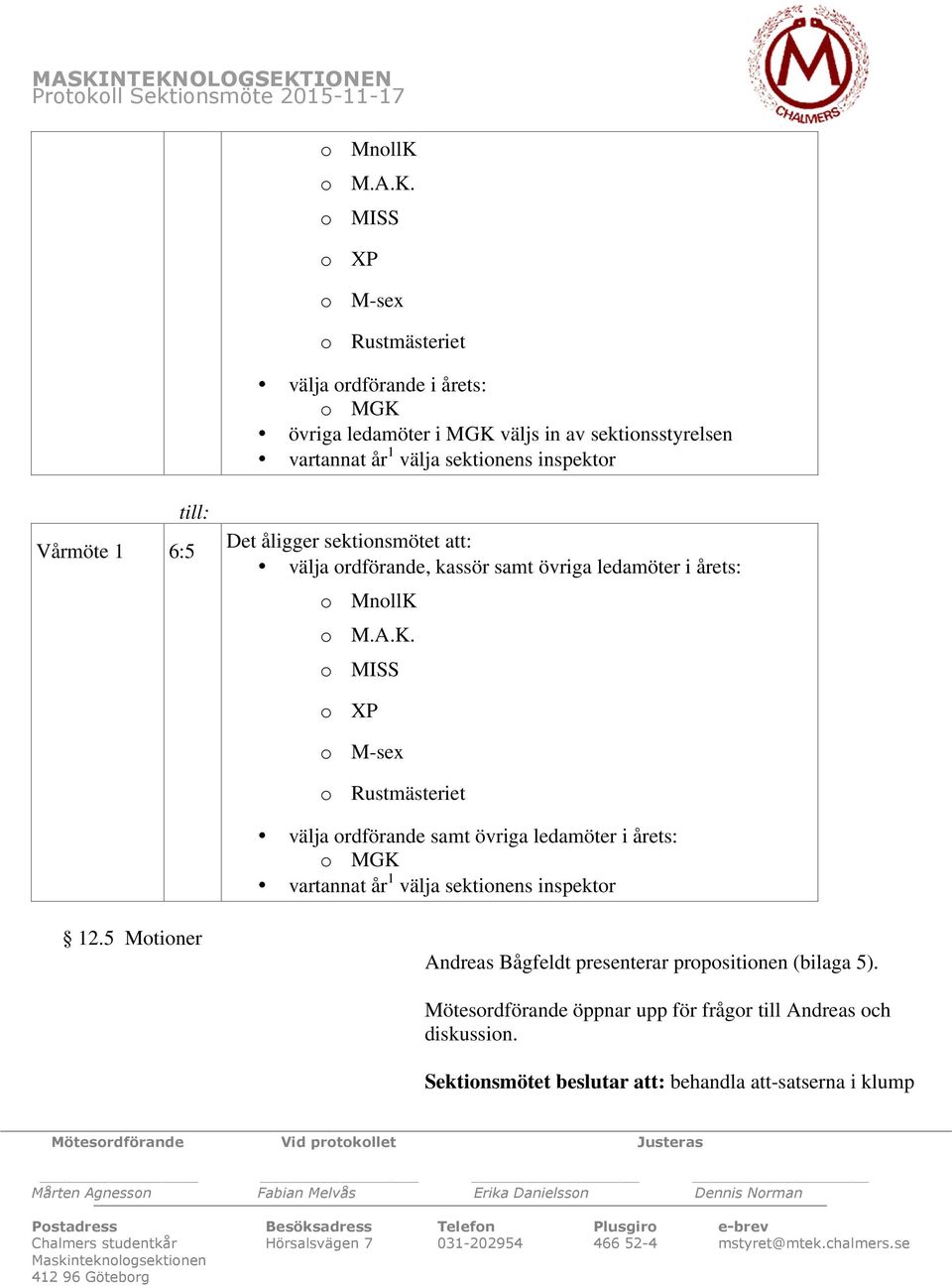 o M.A.K. o MISS o XP o M-sex o Rustmästeriet välja ordförande samt övriga ledamöter i årets: o MGK vartannat år 1 välja sektionens inspektor 12.