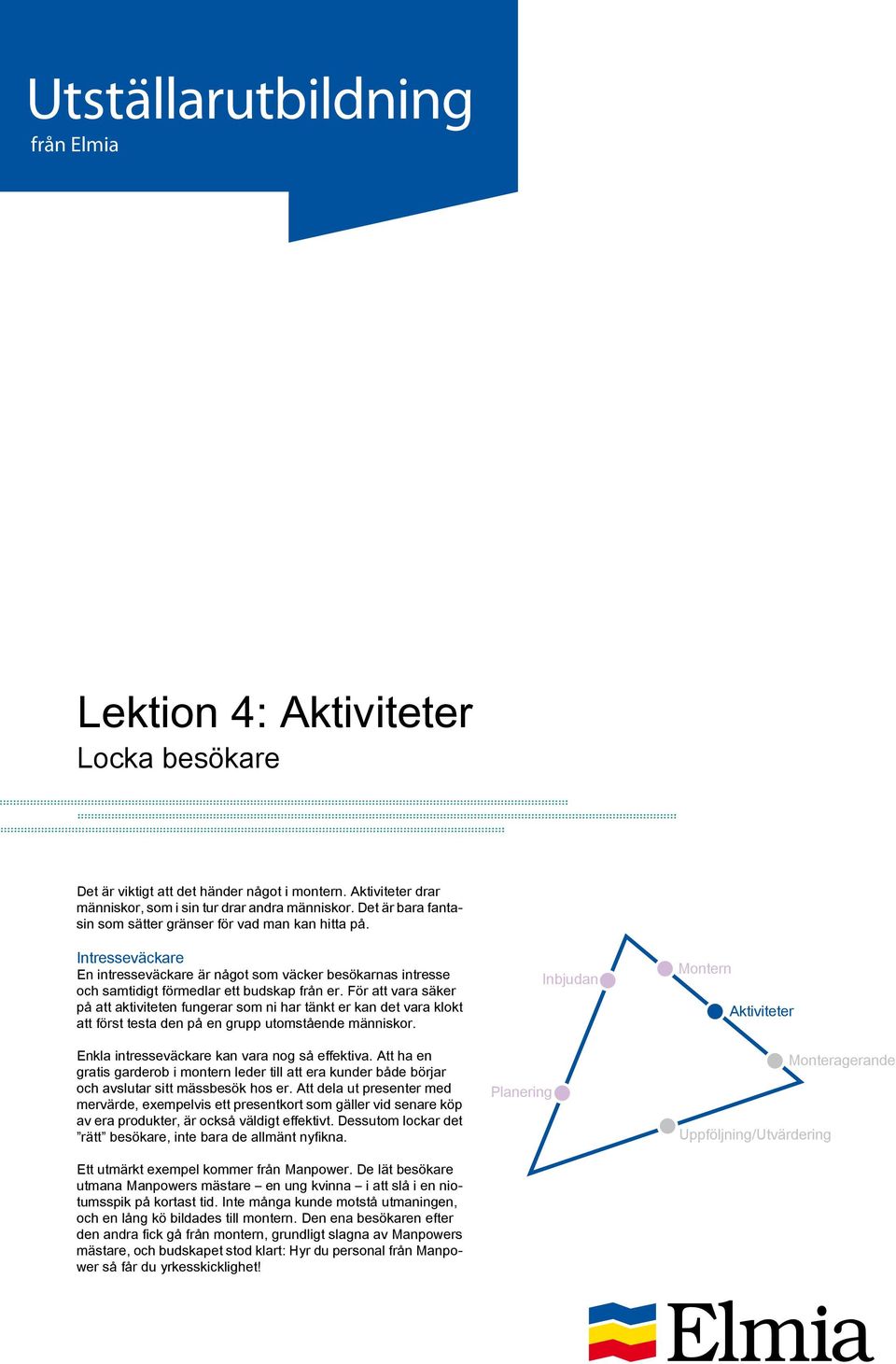 För att vara säker på att aktiviteten fungerar som ni har tänkt er kan det vara klokt att först testa den på en grupp utomstående människor. Enkla intresseväckare kan vara nog så effektiva.