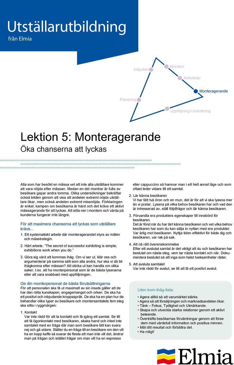 Förklaringen är enkel; kampen om besökarna är hård och det krävs ett aktivt mässagerande för att lyckas. Att sitta ner i montern och vänta på kunderna fungerar inte längre.