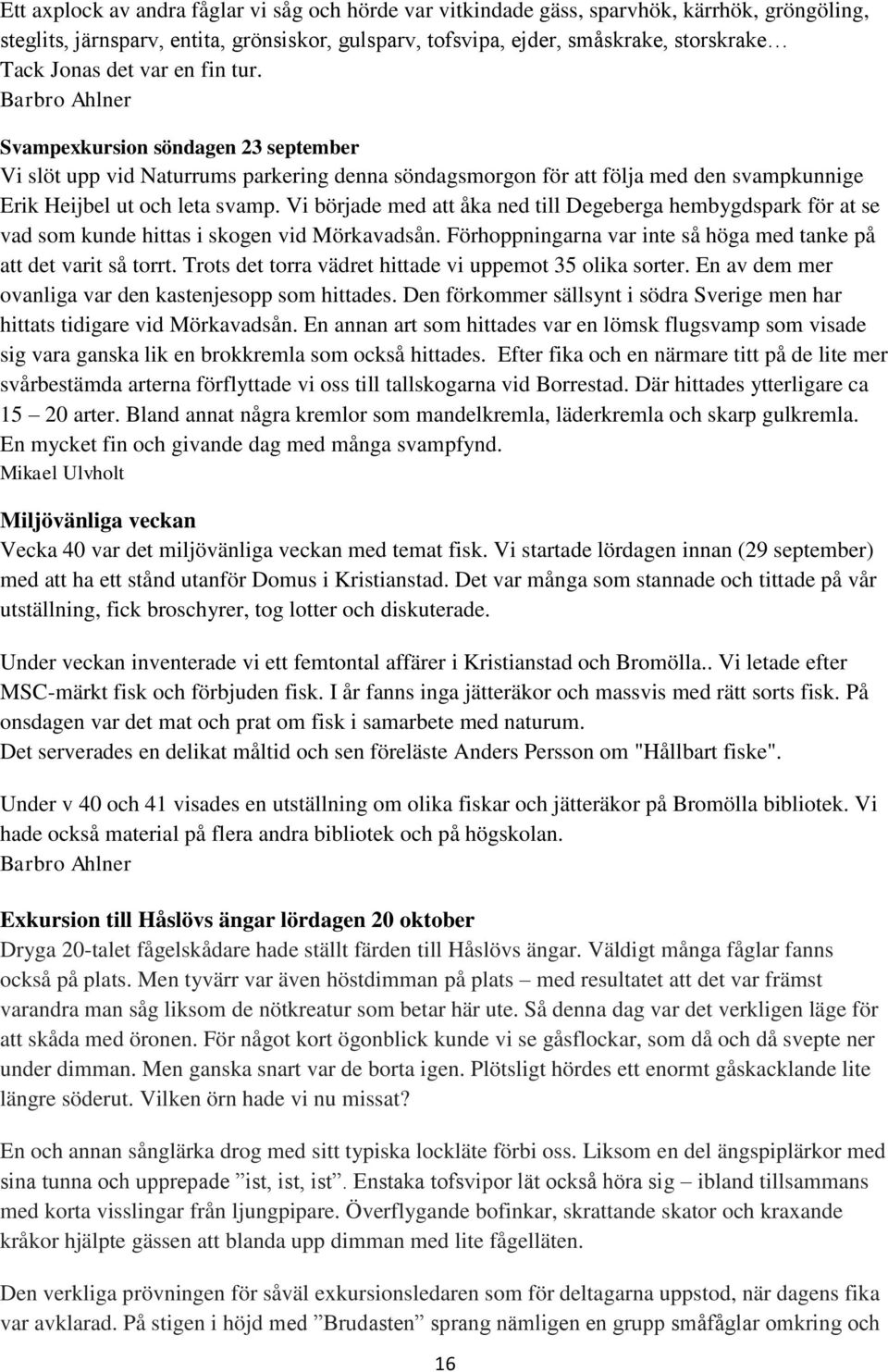Vi började med att åka ned till Degeberga hembygdspark för at se vad som kunde hittas i skogen vid Mörkavadsån. Förhoppningarna var inte så höga med tanke på att det varit så torrt.