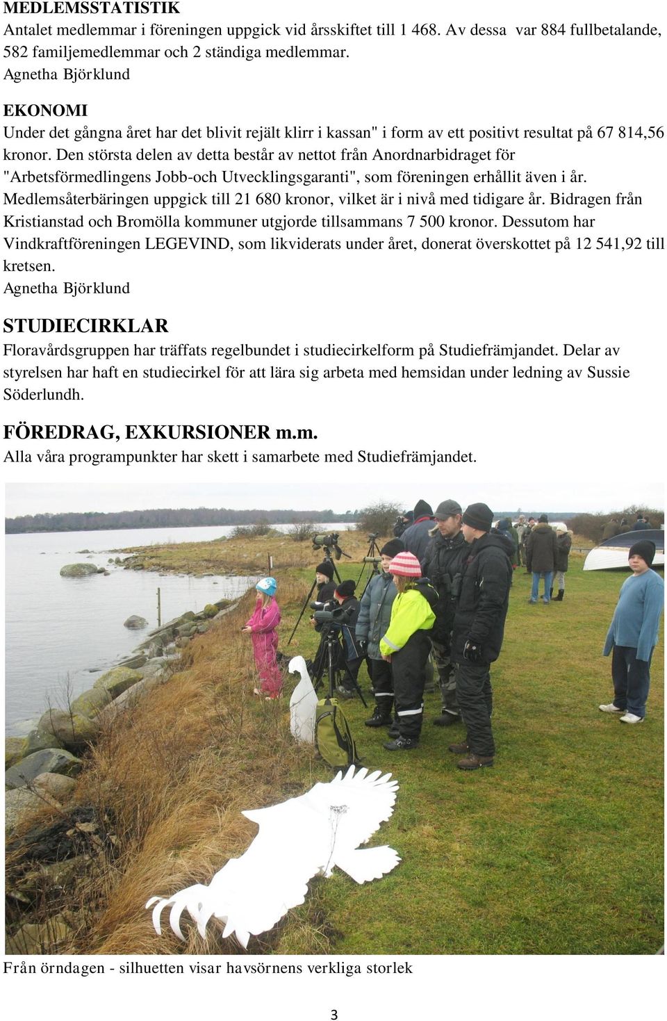 Den största delen av detta består av nettot från Anordnarbidraget för "Arbetsförmedlingens Jobb-och Utvecklingsgaranti", som föreningen erhållit även i år.