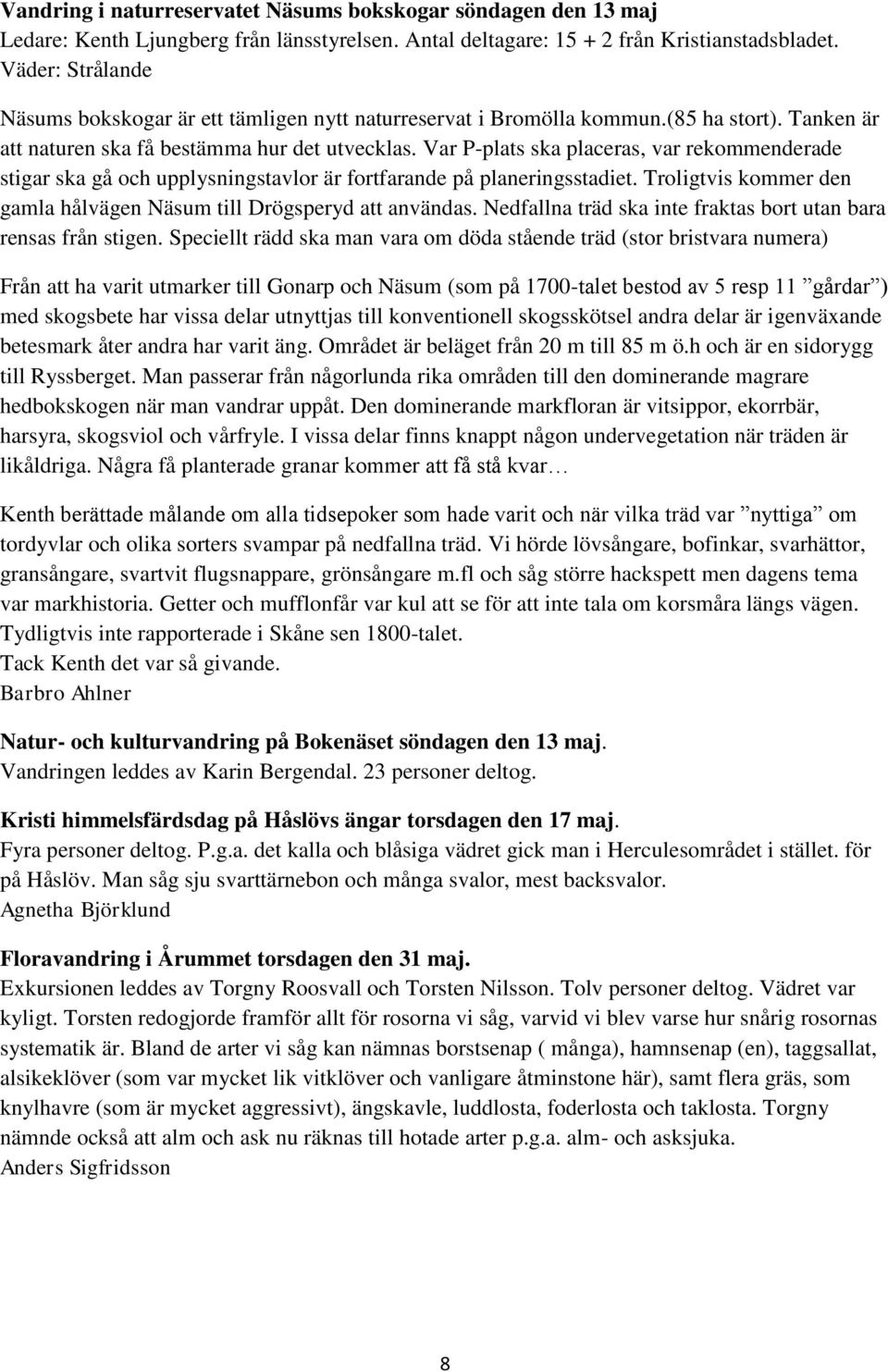 Var P-plats ska placeras, var rekommenderade stigar ska gå och upplysningstavlor är fortfarande på planeringsstadiet. Troligtvis kommer den gamla hålvägen Näsum till Drögsperyd att användas.