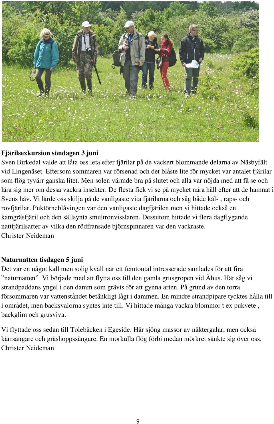 Men solen värmde bra på slutet och alla var nöjda med att få se och lära sig mer om dessa vackra insekter. De flesta fick vi se på mycket nära håll efter att de hamnat i Svens håv.