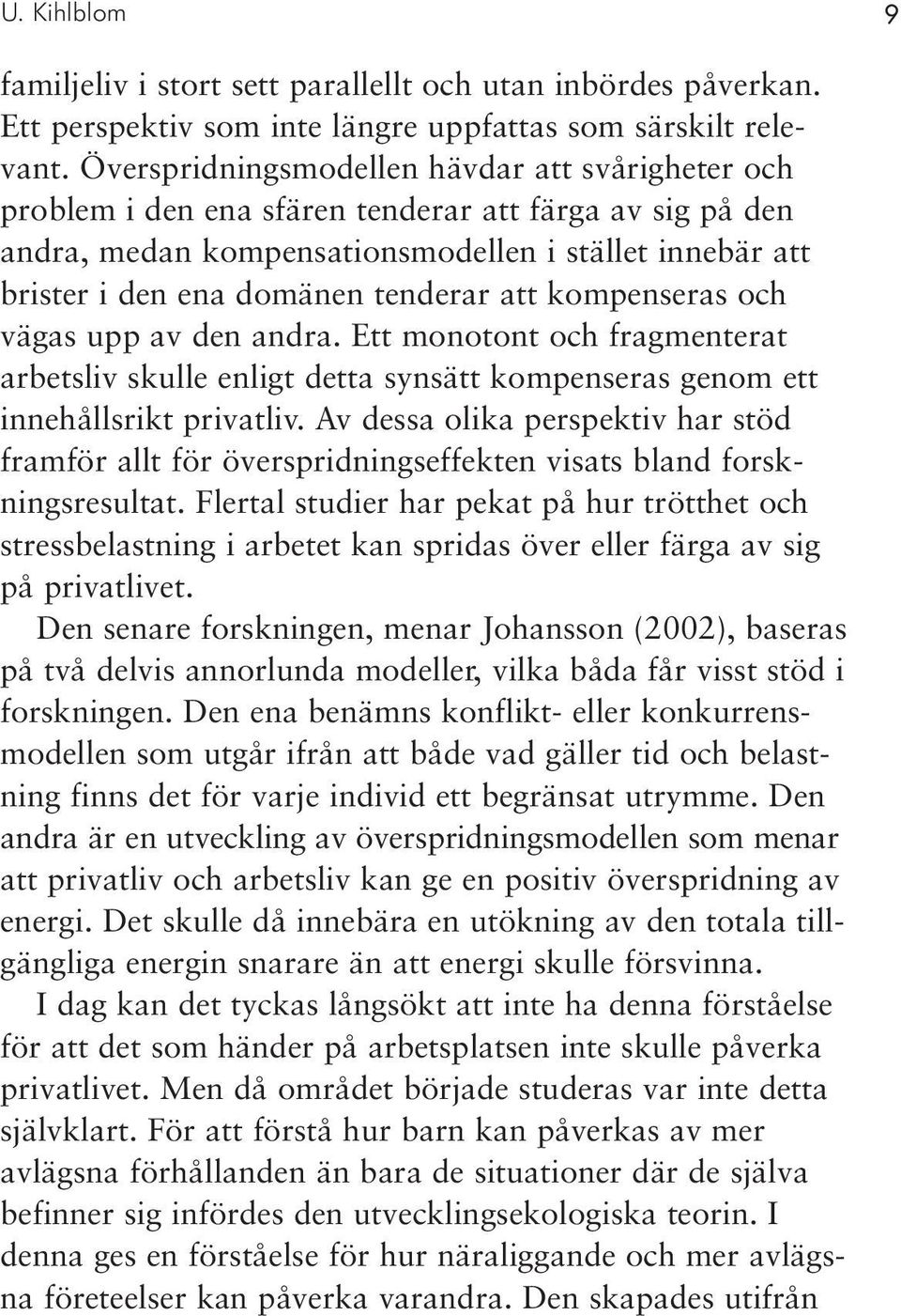 att kompenseras och vägas upp av den andra. Ett monotont och fragmenterat arbetsliv skulle enligt detta synsätt kompenseras genom ett innehållsrikt privatliv.