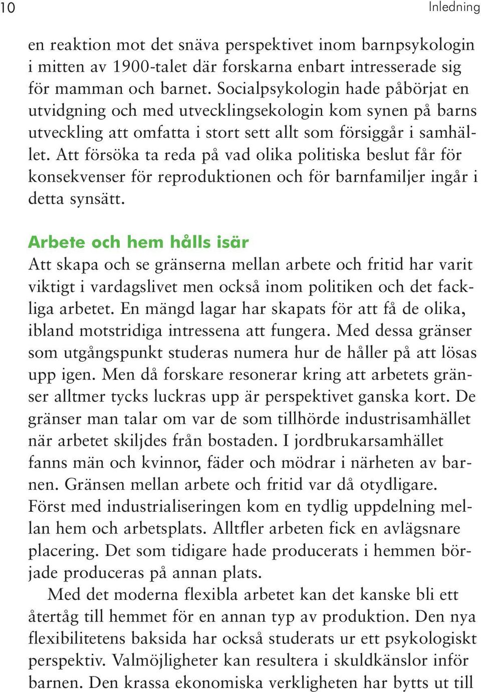 Att försöka ta reda på vad olika politiska beslut får för konsekvenser för reproduktionen och för barnfamiljer ingår i detta synsätt.