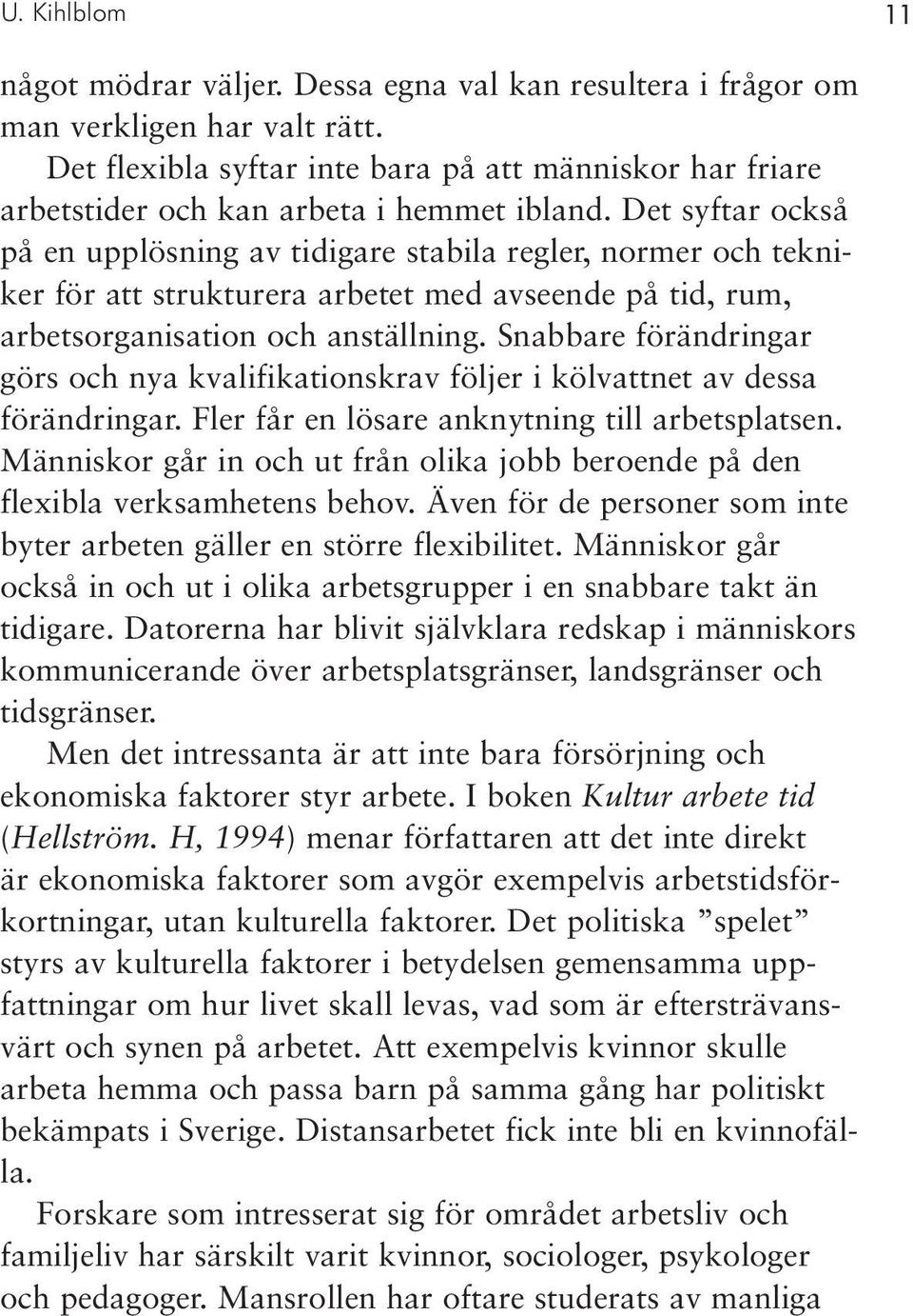 Det syftar också på en upplösning av tidigare stabila regler, normer och tekniker för att strukturera arbetet med avseende på tid, rum, arbetsorganisation och anställning.