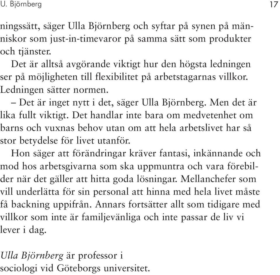 Men det är lika fullt viktigt. Det handlar inte bara om medvetenhet om barns och vuxnas behov utan om att hela arbetslivet har så stor betydelse för livet utanför.